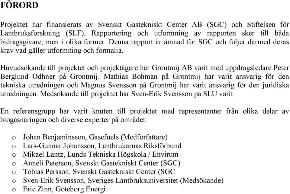 Huvudsökande till projektet och projektägare har Grontmij AB varit med uppdragsledare Peter Berglund Odhner på Grontmij.