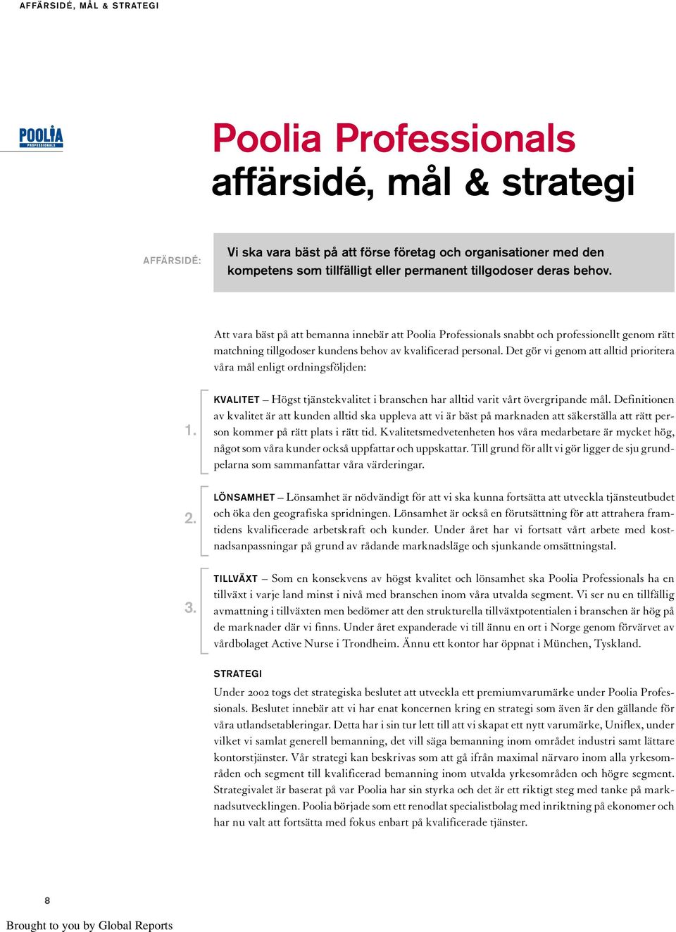 Det gör vi genom att alltid prioritera våra mål enligt ordningsföljden: 1. 2. 3. KVALITET Högst tjänstekvalitet i branschen har alltid varit vårt övergripande mål.