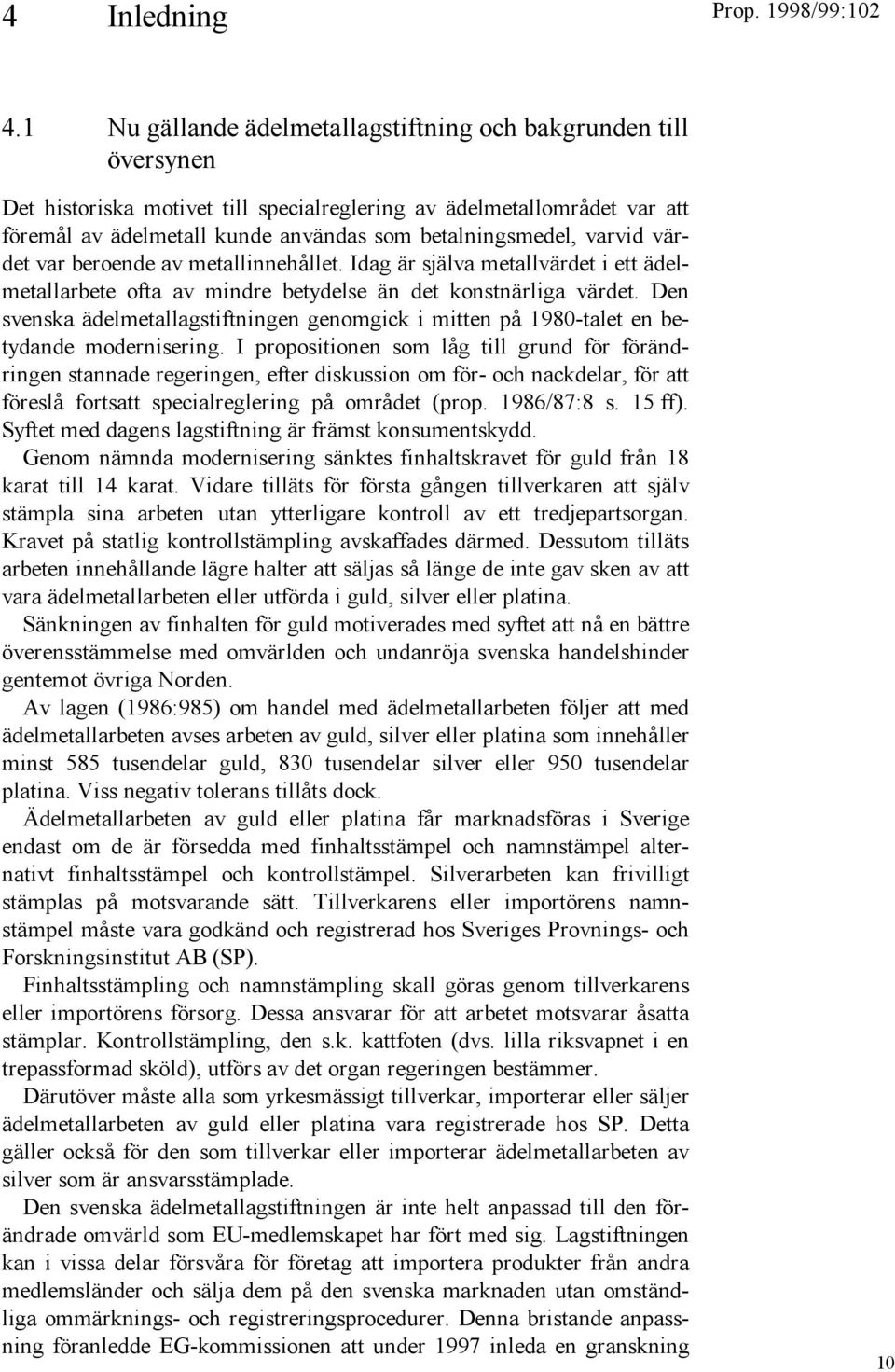 varvid värdet var beroende av metallinnehållet. Idag är själva metallvärdet i ett ädelmetallarbete ofta av mindre betydelse än det konstnärliga värdet.