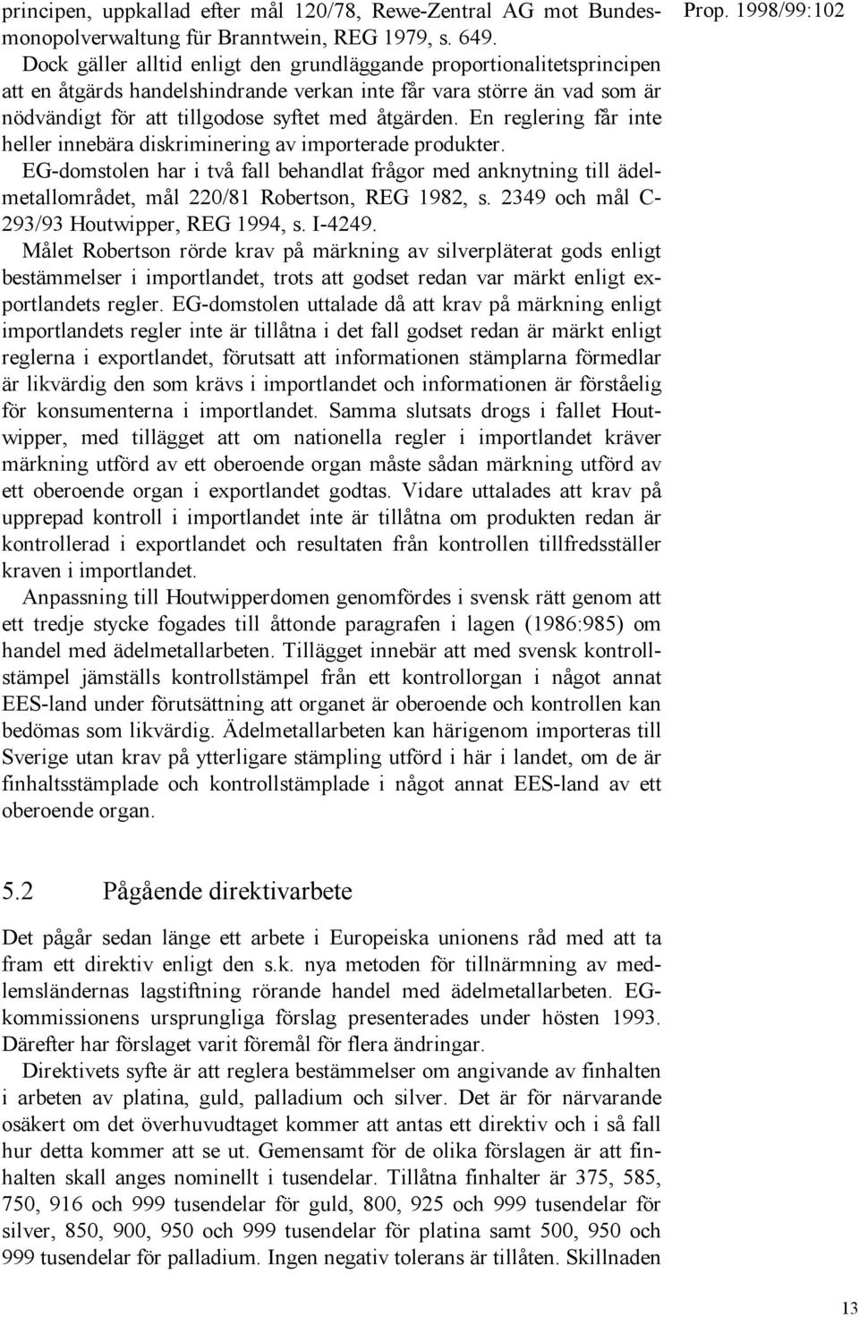 En reglering får inte heller innebära diskriminering av importerade produkter. EG-domstolen har i två fall behandlat frågor med anknytning till ädelmetallområdet, mål 220/81 Robertson, REG 1982, s.