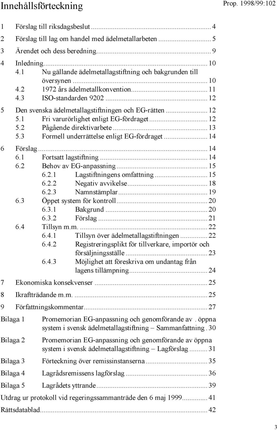 ..12 5.2 Pågående direktivarbete...13 5.3 Formell underrättelse enligt EG-fördraget...14 6 Förslag...14 6.1 Fortsatt lagstiftning...14 6.2 Behov av EG-anpassning...15 6.2.1 Lagstiftningens omfattning.