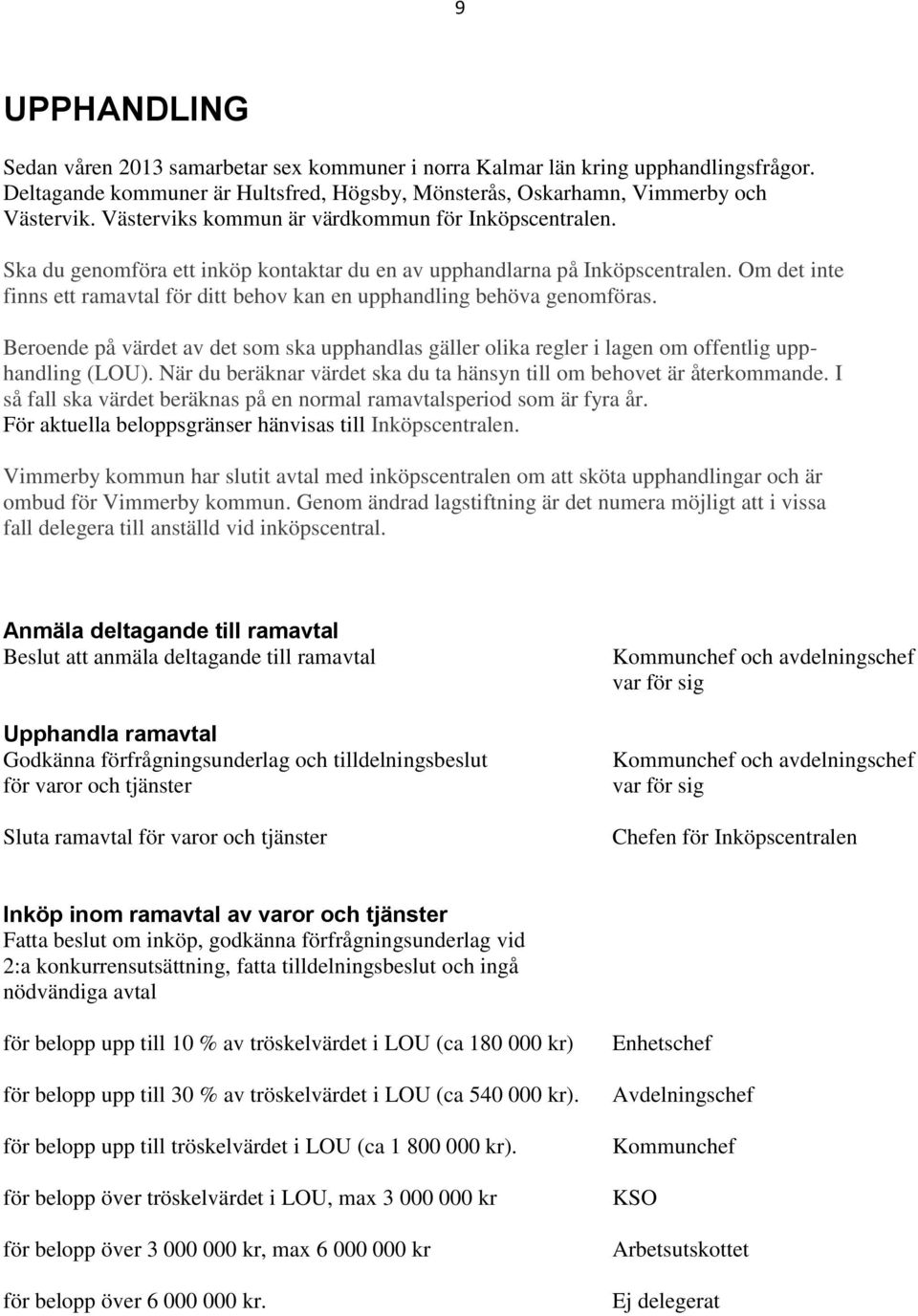 Om det inte finns ett ramavtal för ditt behov kan en upphandling behöva genomföras. Beroende på värdet av det som ska upphandlas gäller olika regler i lagen om offentlig upphandling (LOU).