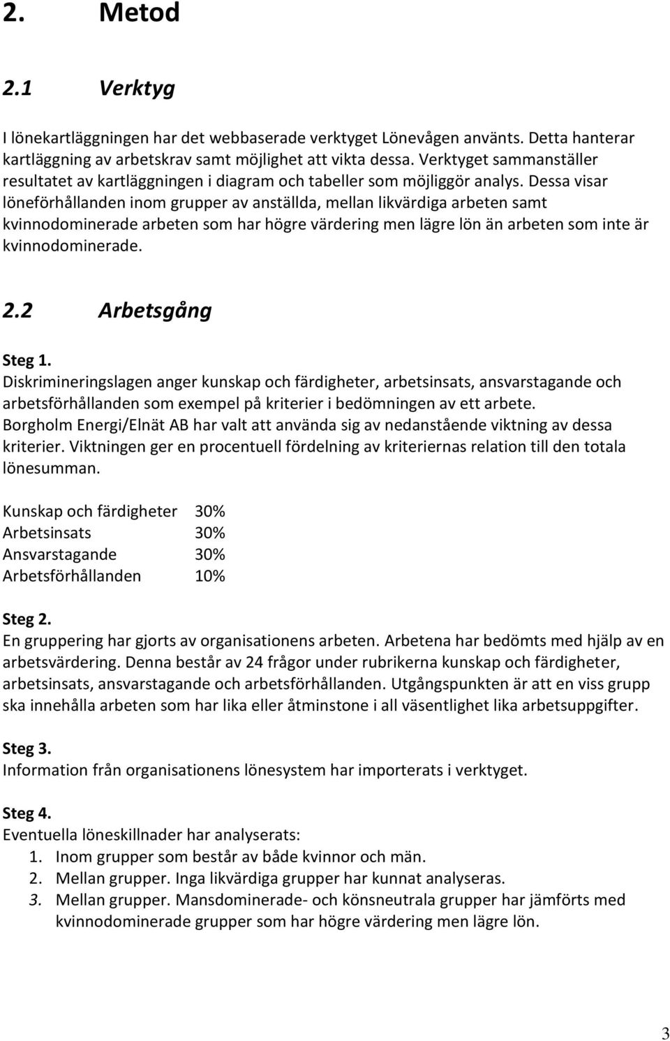 Dessa visar löneförhållanden inom grupper av anställda, mellan likvärdiga arbeten samt kvinnodominerade arbeten som har högre värdering men lägre lön än arbeten som inte är kvinnodominerade. 2.