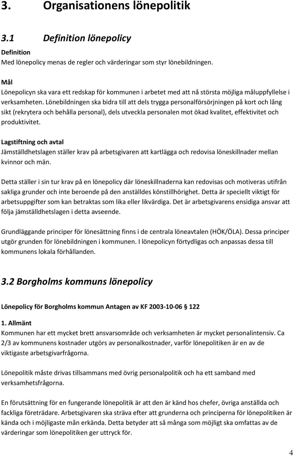 ebildningen ska bidra till att dels trygga personalförsörjningen på kort och lång sikt (rekrytera och behålla personal), dels utveckla personalen mot ökad kvalitet, effektivitet och produktivitet.