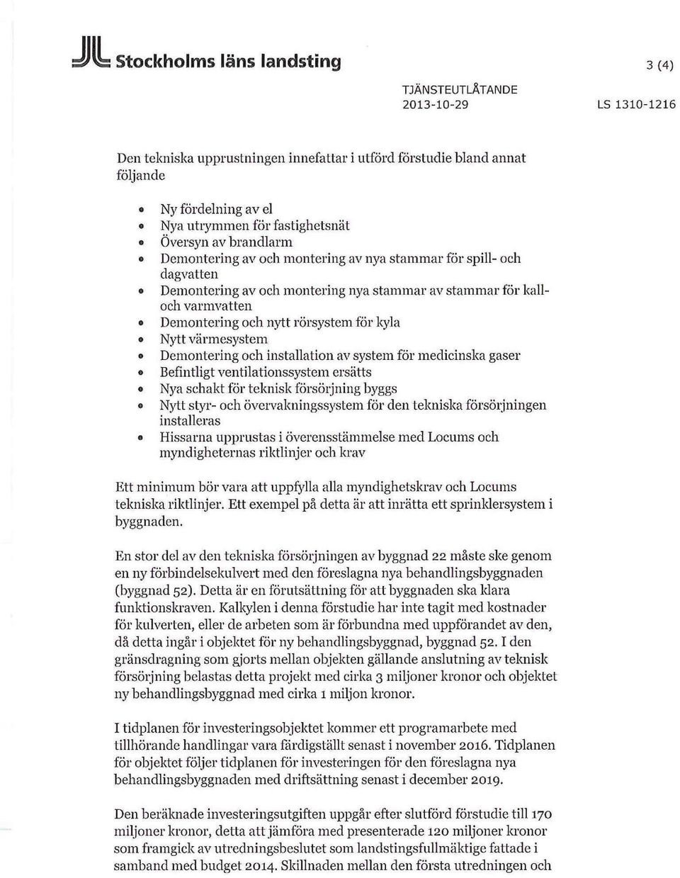 rörsystem för kyla Nytt värmesystem Demontering och installation av system för medicinska gaser Befintligt ventilationssystem ersätts Nya schakt för teknisk försörjning byggs Nytt styr- och