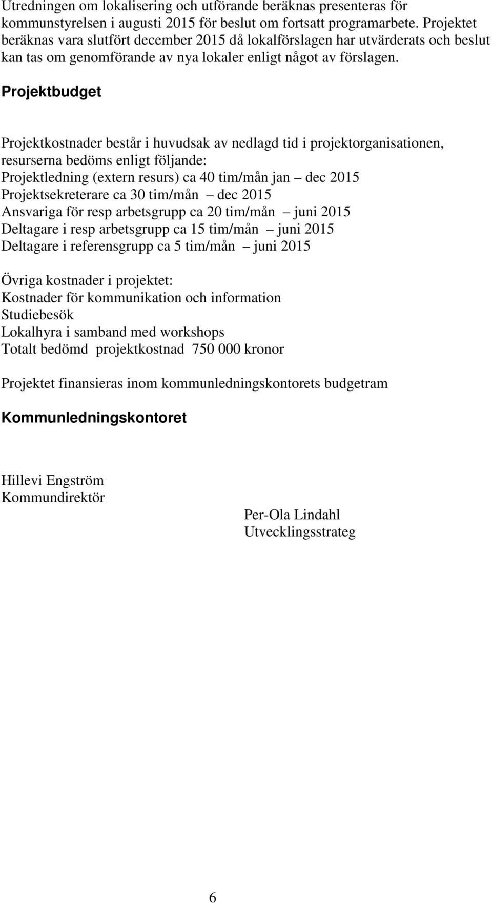 Projektbudget Projektkostnader består i huvudsak av nedlagd tid i projektorganisationen, resurserna bedöms enligt följande: Projektledning (extern resurs) ca 40 tim/mån jan dec 2015