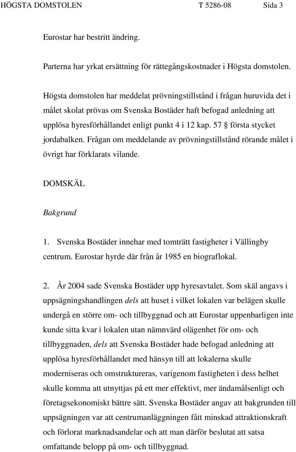 57 första stycket jordabalken. Frågan om meddelande av prövningstillstånd rörande målet i övrigt har förklarats vilande. DOMSKÄL Bakgrund 1.