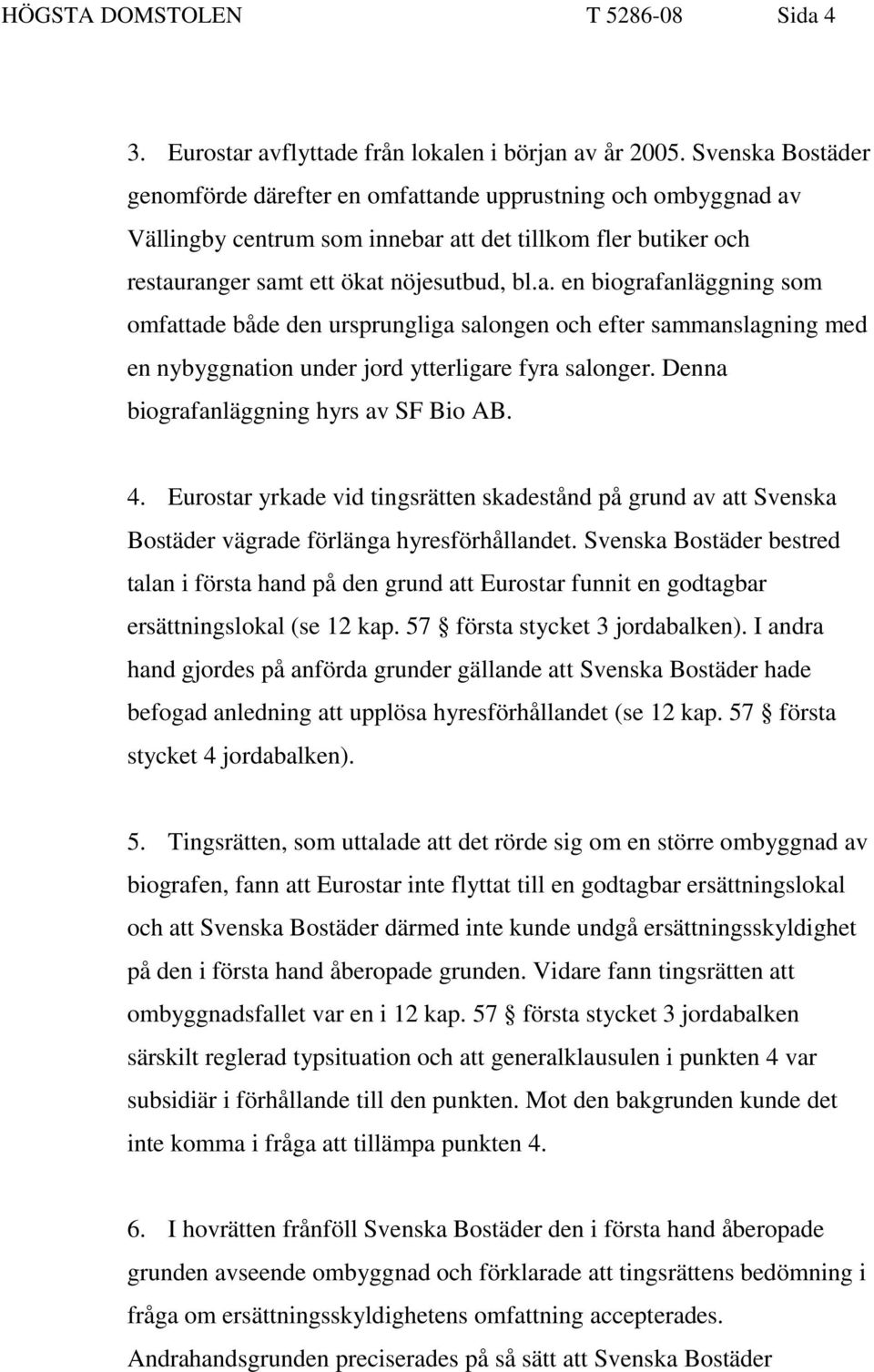 Denna biografanläggning hyrs av SF Bio AB. 4. Eurostar yrkade vid tingsrätten skadestånd på grund av att Svenska Bostäder vägrade förlänga hyresförhållandet.