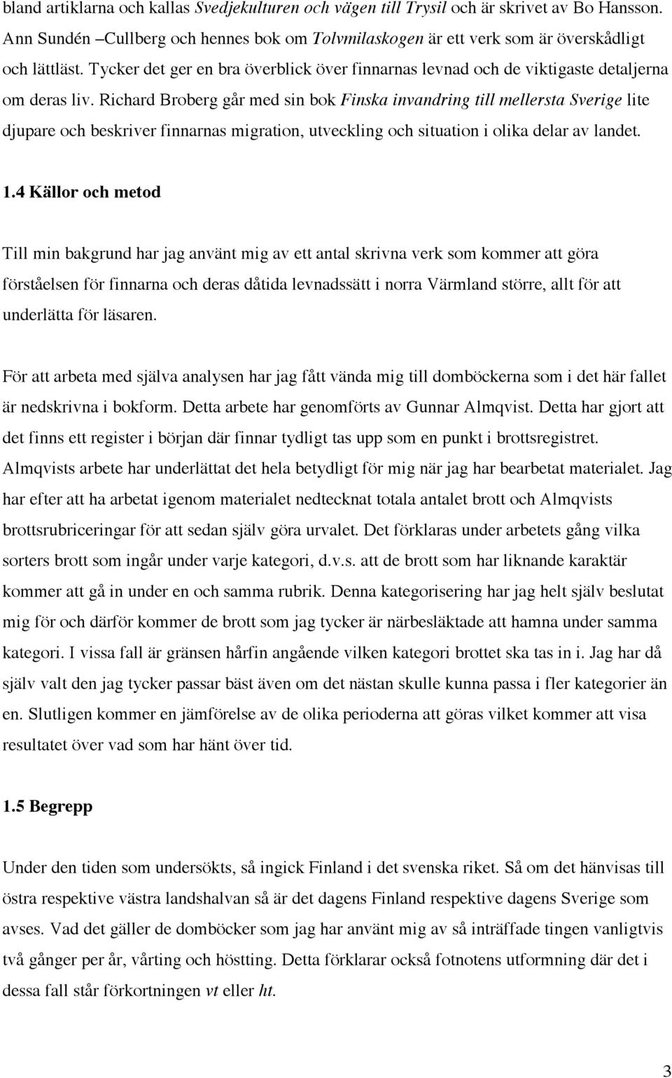 Richard Broberg går med sin bok Finska invandring till mellersta Sverige lite djupare och beskriver finnarnas migration, utveckling och situation i olika delar av landet. 1.