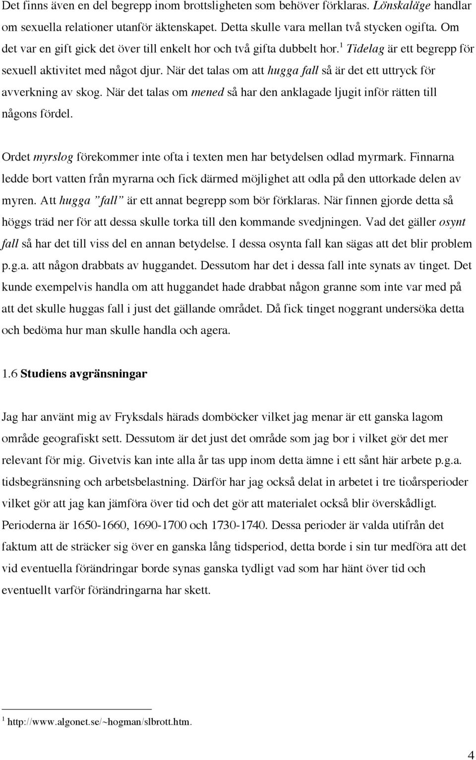 När det talas om att hugga fall så är det ett uttryck för avverkning av skog. När det talas om mened så har den anklagade ljugit inför rätten till någons fördel.