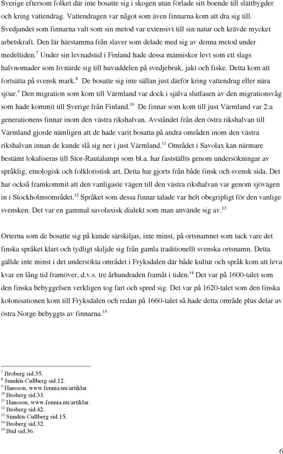 7 Under sin levnadstid i Finland hade dessa människor levt som ett slags halvnomader som livnärde sig till huvuddelen på svedjebruk, jakt och fiske. Detta kom att fortsätta på svensk mark.