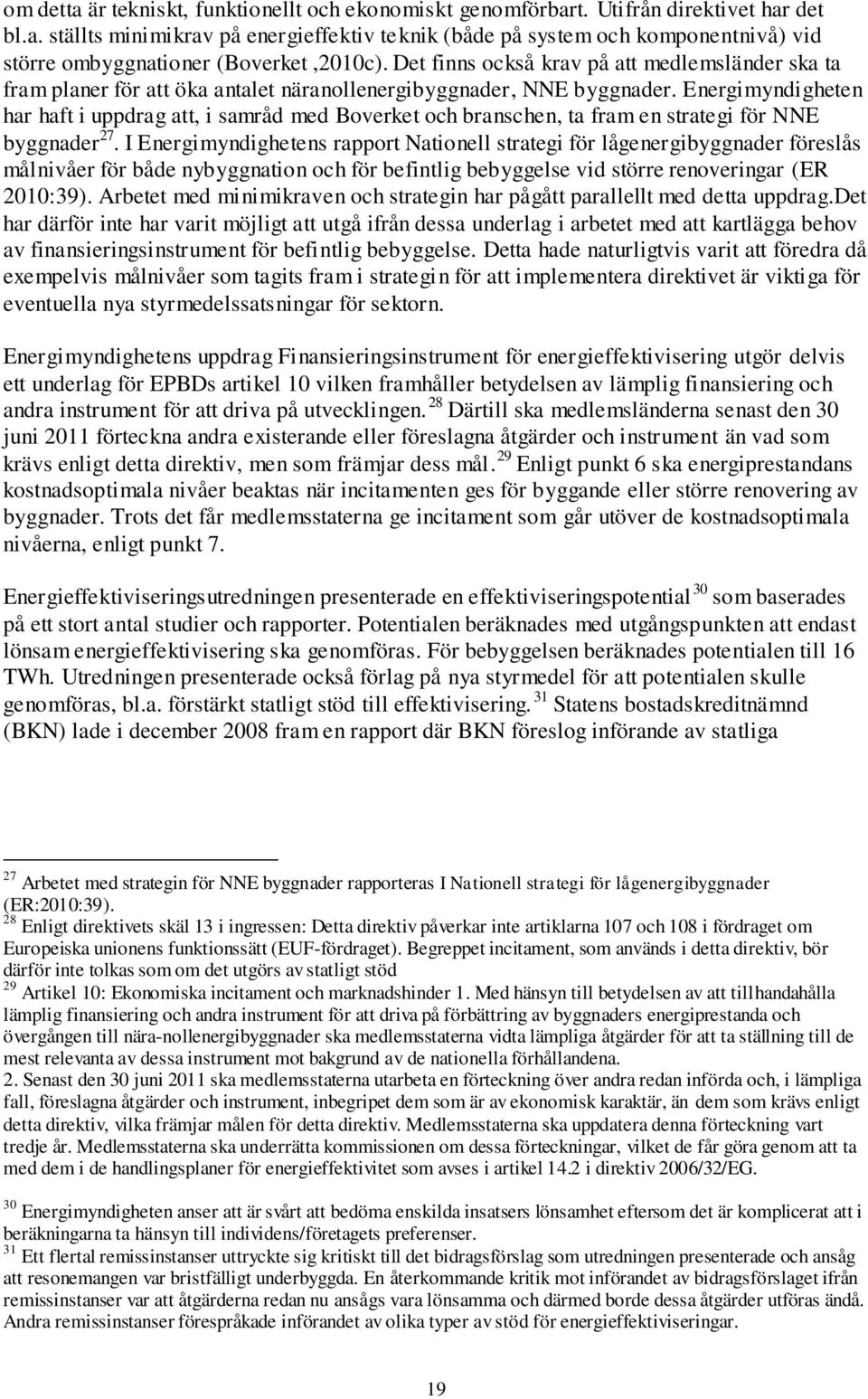 Energimyndigheten har haft i uppdrag att, i samråd med Boverket och branschen, ta fram en strategi för NNE byggnader 27.