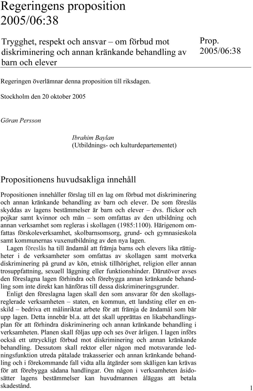 Stockholm den 20 oktober 2005 Göran Persson Ibrahim Baylan (Utbildnings- och kulturdepartementet) Propositionens huvudsakliga innehåll Propositionen innehåller förslag till en lag om förbud mot