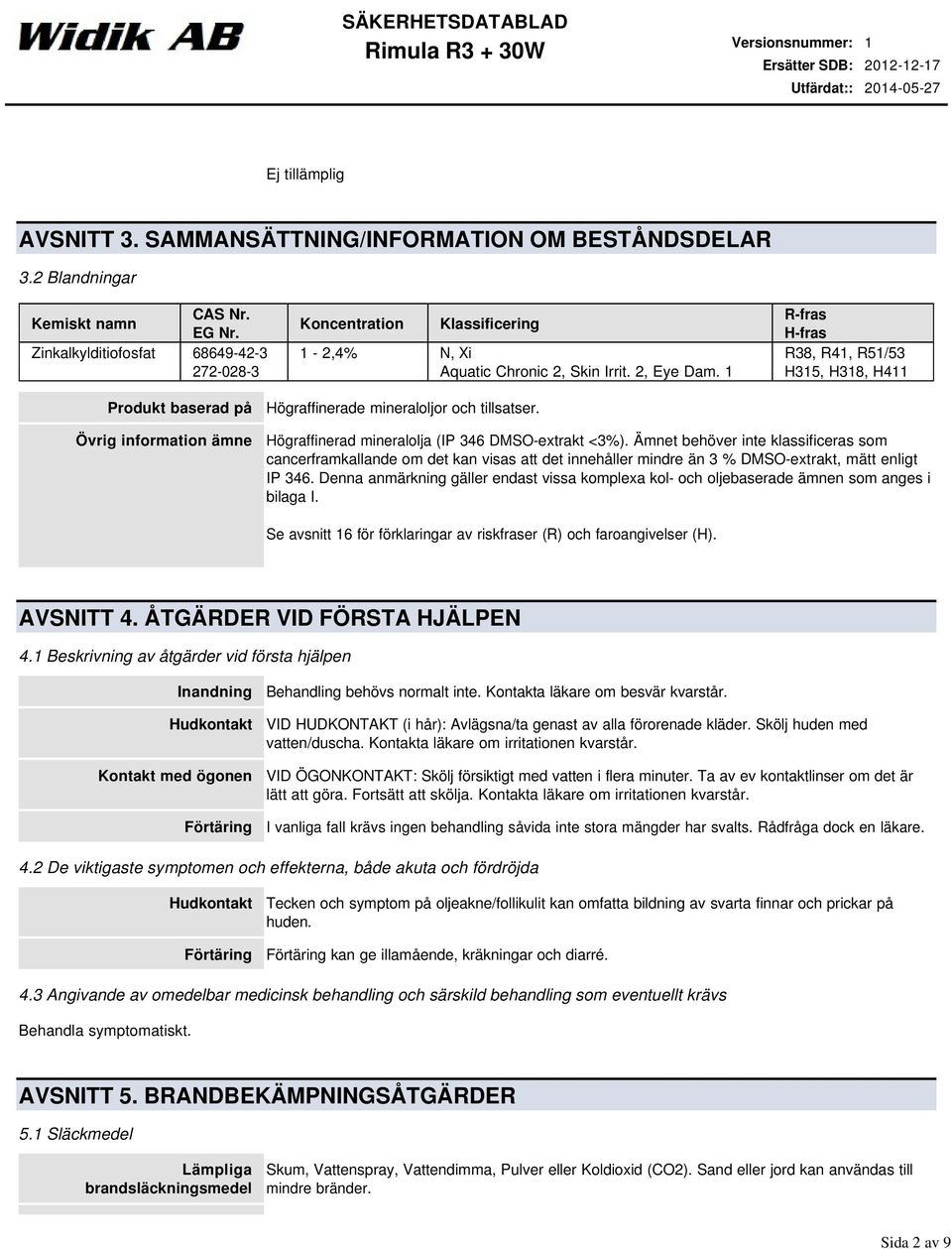 1 R-fras H-fras R38, R41, R51/53 H315, H318, H411 Produkt baserad på Övrig information ämne Högraffinerade mineraloljor och tillsatser. Högraffinerad mineralolja (IP 346 DMSO-extrakt <3%).