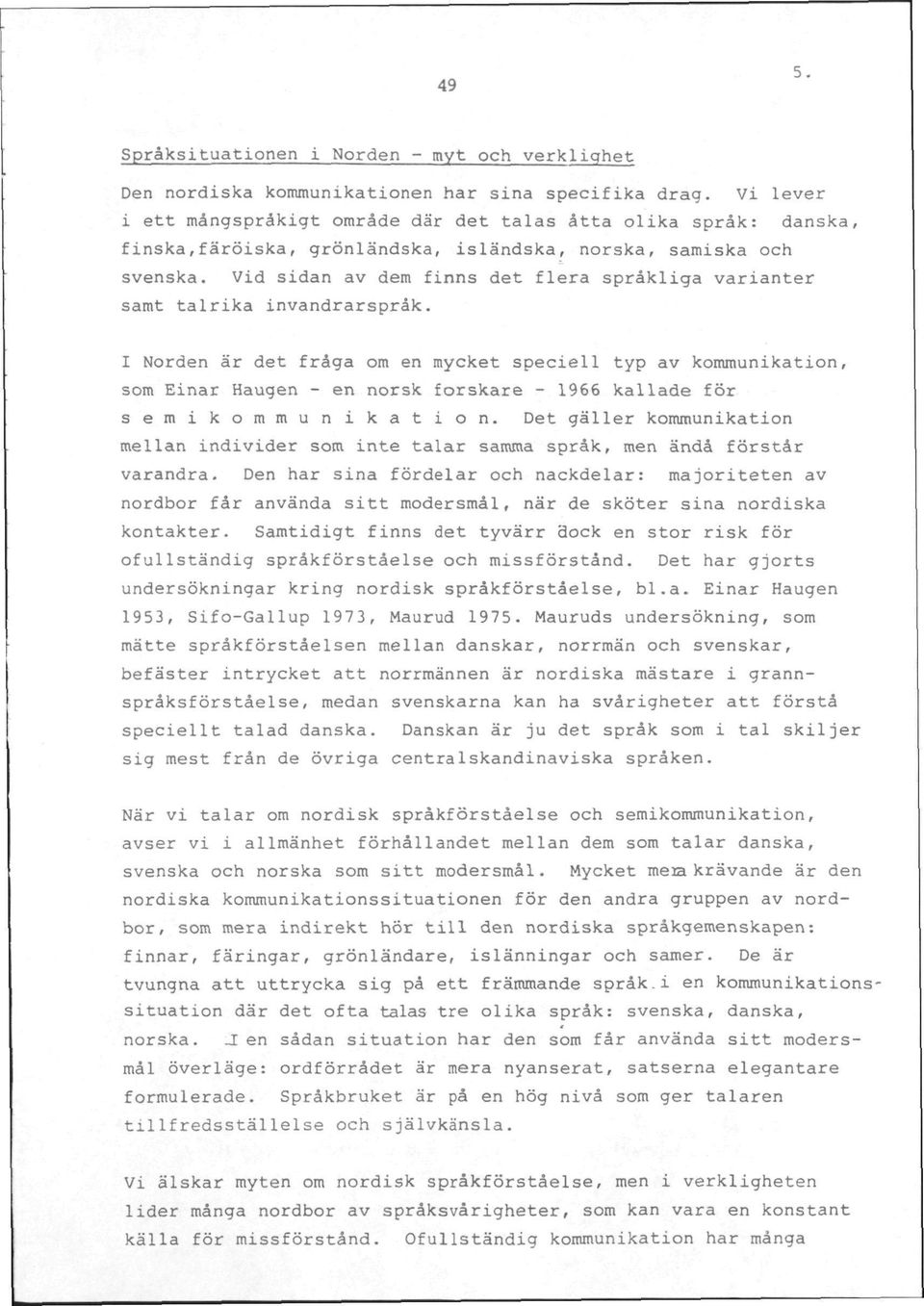 Vid sidan av dem finns det flera sprakliga varianter samt talrika invandrarsprak.