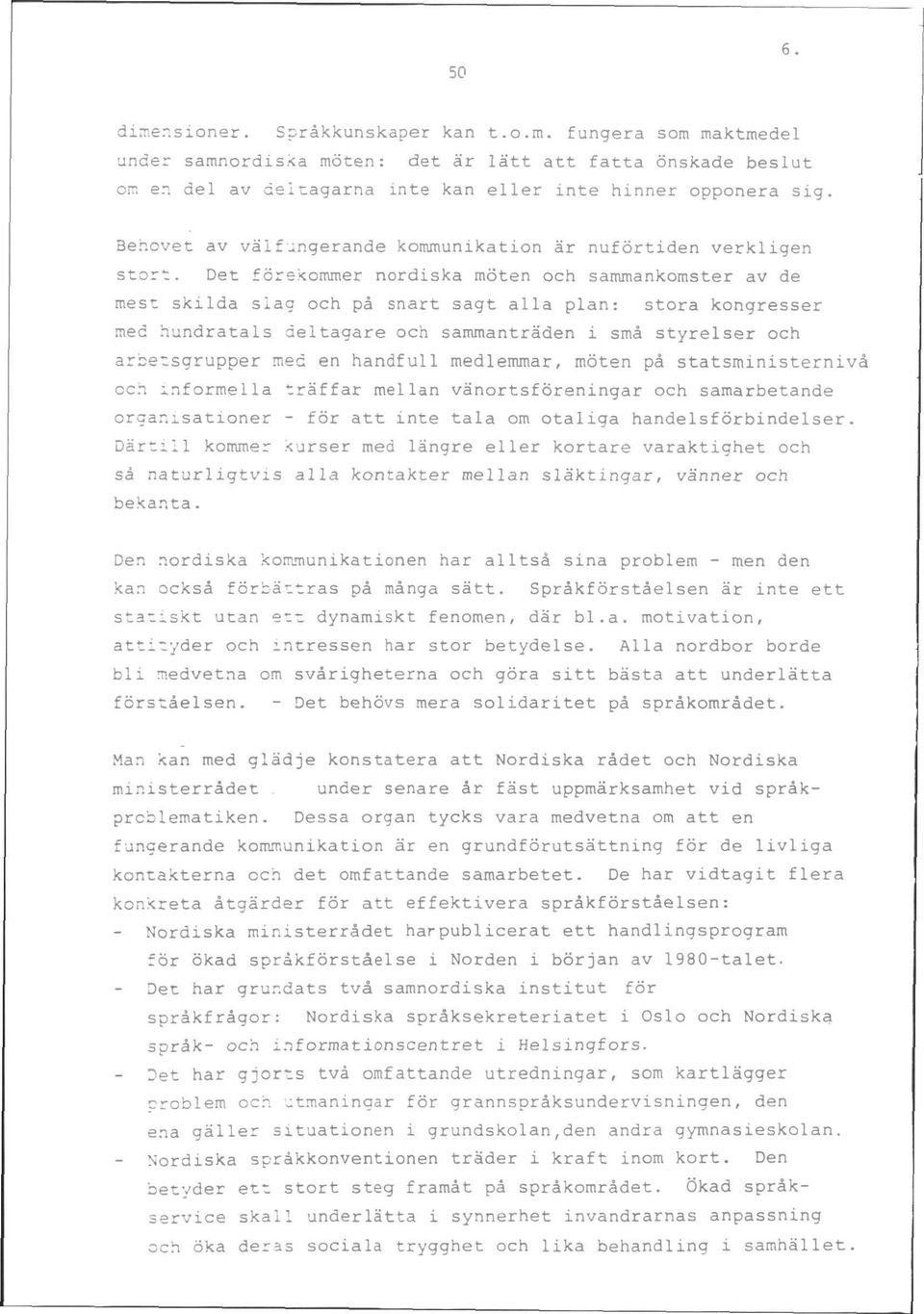 Det forekommer nordiska moten och sammankomster av de mest skilda slag och pa snart sagt alia plan: stora kongresser med hundratals deltagare och sammantraden i sma styrelser och arbetsgrupper med en