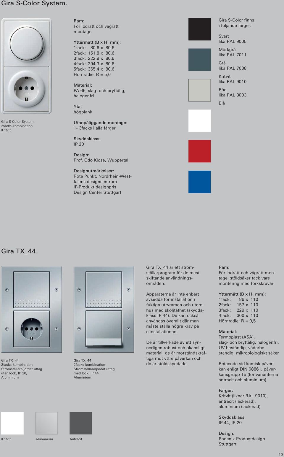 och bryttålig, halogenfri Yta: högblank Gira S-Color finns i följande färger: Svart lika RAL 9005 Mörkgrå lika RAL 7011 Grå lika RAL 7038 Kritvit lika RAL 9010 Röd lika RAL 3003 Blå Gira S-Color