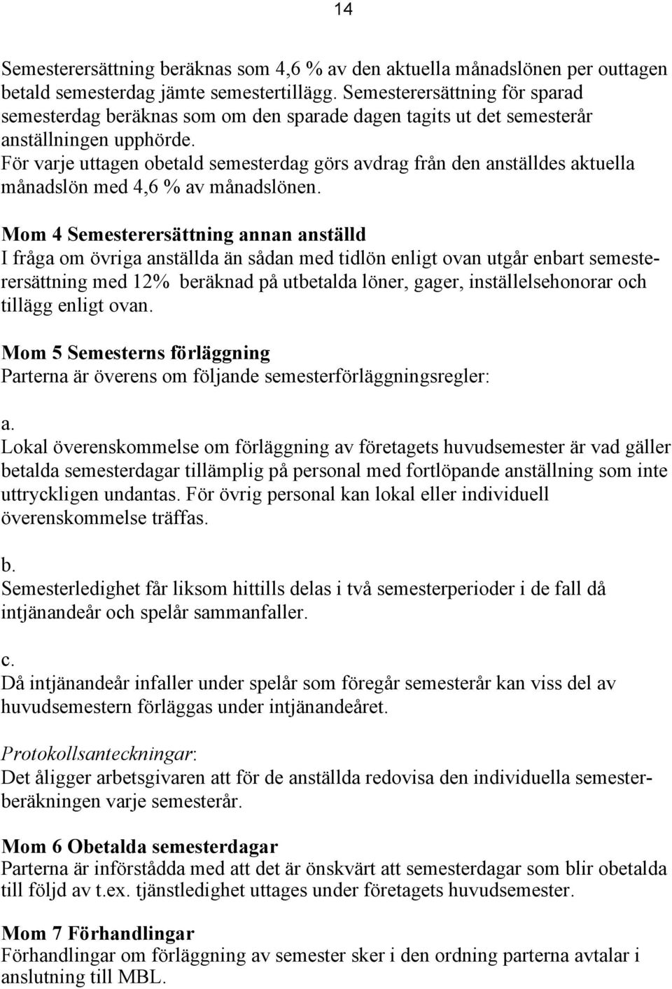 För varje uttagen obetald semesterdag görs avdrag från den anställdes aktuella månadslön med 4,6 % av månadslönen.