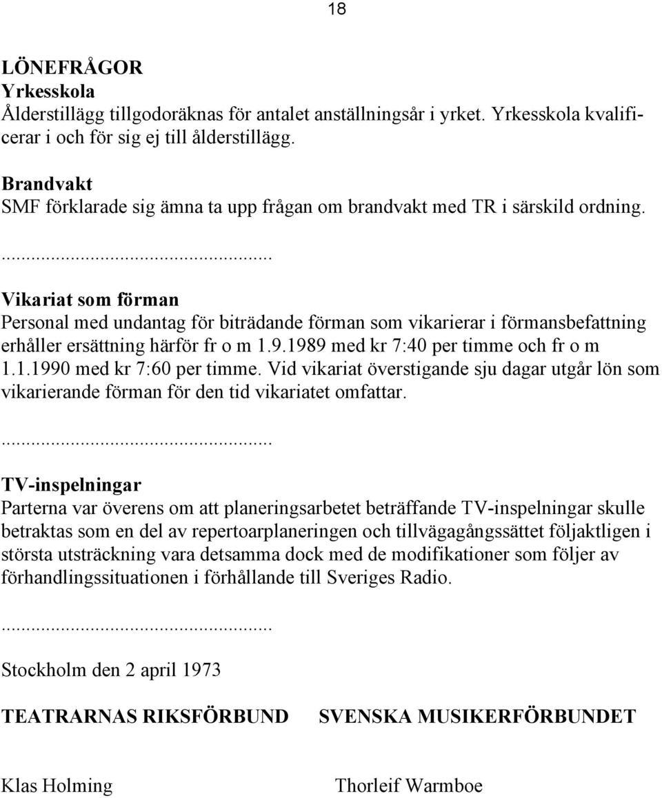 ... Vikariat som förman Personal med undantag för biträdande förman som vikarierar i förmansbefattning erhåller ersättning härför fr o m 1.9.1989 med kr 7:40 per timme och fr o m 1.1.1990 med kr 7:60 per timme.