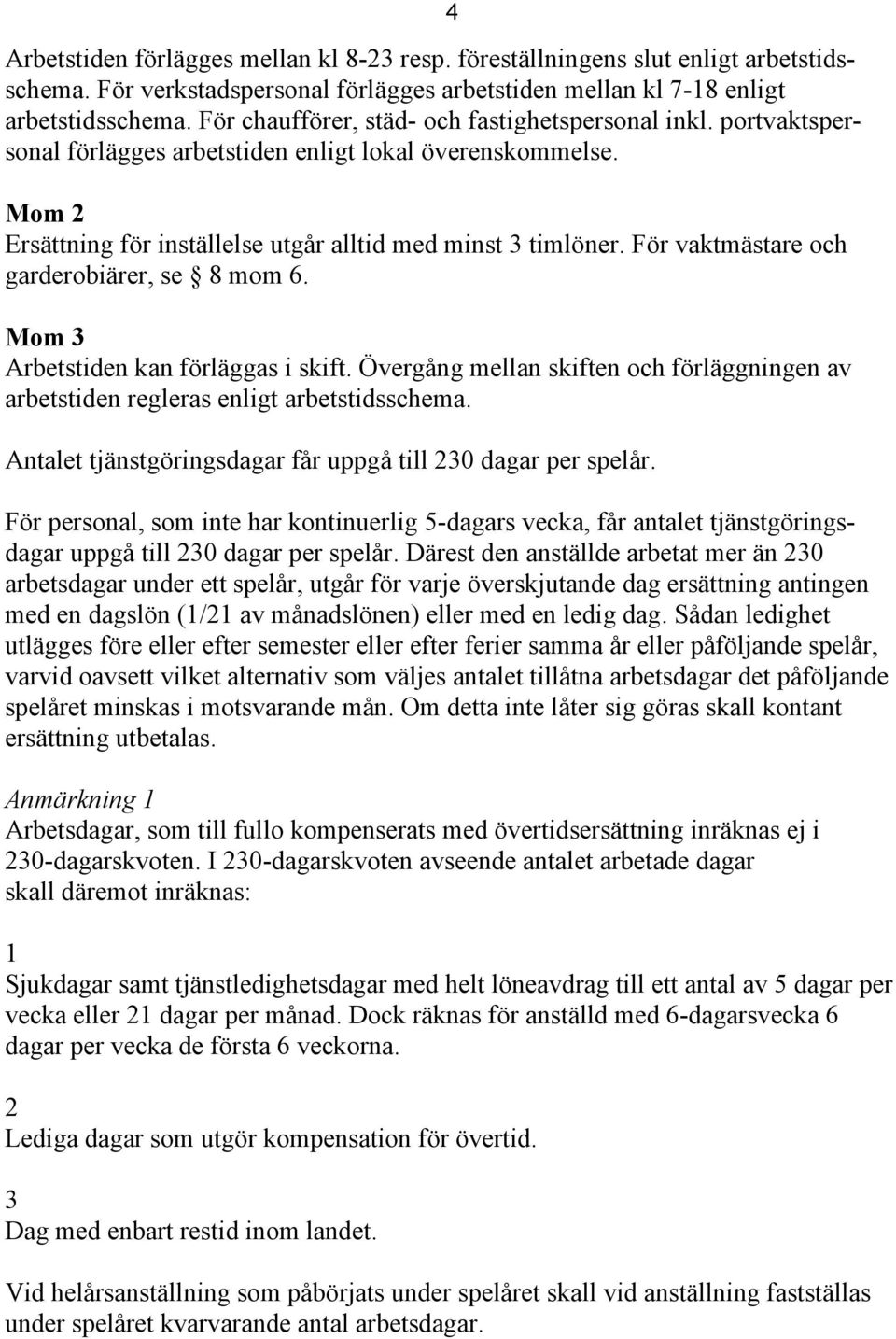 För vaktmästare och garderobiärer, se 8 mom 6. Mom 3 Arbetstiden kan förläggas i skift. Övergång mellan skiften och förläggningen av arbetstiden regleras enligt arbetstidsschema.