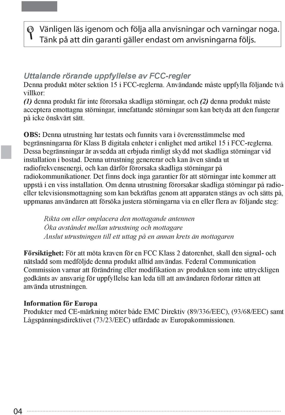 Användande måste uppfylla följande två villkor: (1) denna produkt får inte förorsaka skadliga störningar, och (2) denna produkt måste acceptera emottagna störningar, innefattande störningar som kan