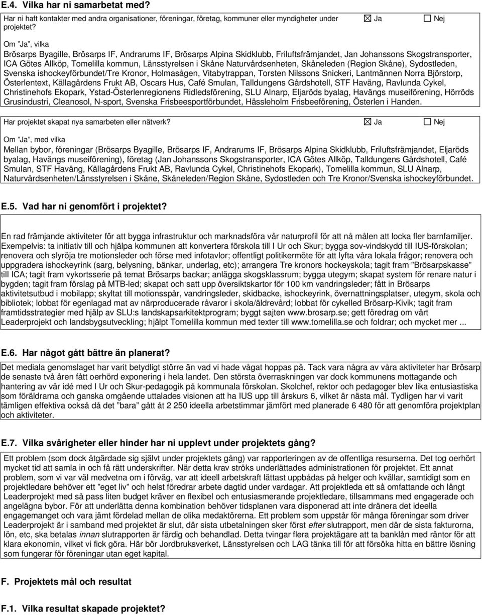 Skåne Naturvårdsenheten, Skåneleden (Region Skåne), Sydostleden, Svenska ishockeyförbundet/tre Kronor, Holmasågen, Vitabytrappan, Torsten Nilssons Snickeri, Lantmännen Norra Björstorp, Österlentext,