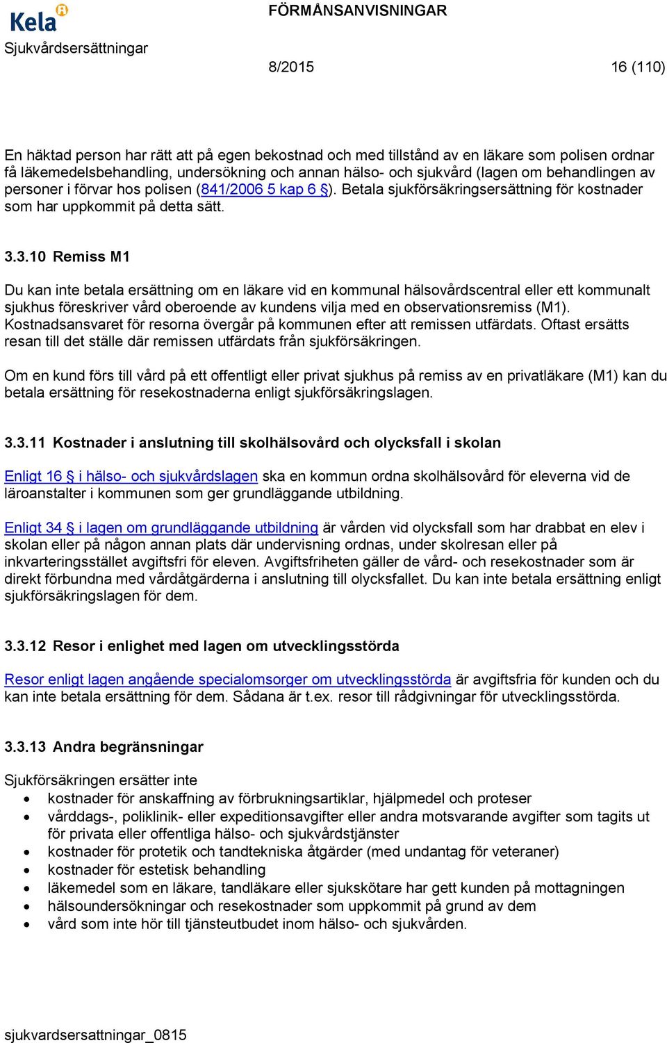 3.10 Remiss M1 Du kan inte betala ersättning om en läkare vid en kommunal hälsovårdscentral eller ett kommunalt sjukhus föreskriver vård oberoende av kundens vilja med en observationsremiss (M1).