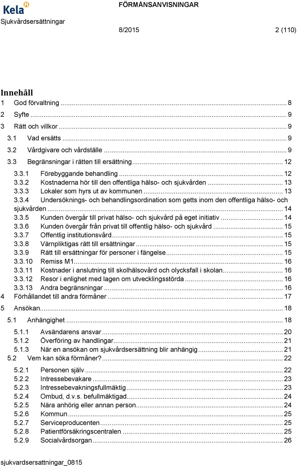 .. 14 3.3.5 Kunden övergår till privat hälso- och sjukvård på eget initiativ... 14 3.3.6 Kunden övergår från privat till offentlig hälso- och sjukvård... 15 3.3.7 Offentlig institutionsvård... 15 3.3.8 Värnpliktigas rätt till ersättningar.