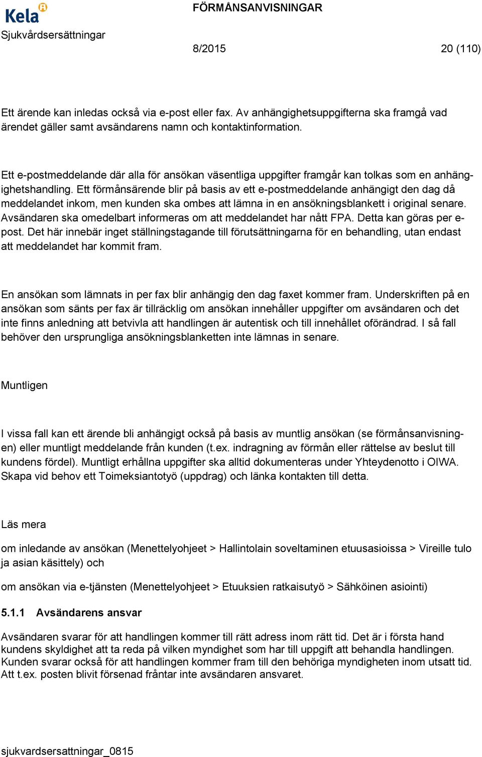 Ett förmånsärende blir på basis av ett e-postmeddelande anhängigt den dag då meddelandet inkom, men kunden ska ombes att lämna in en ansökningsblankett i original senare.