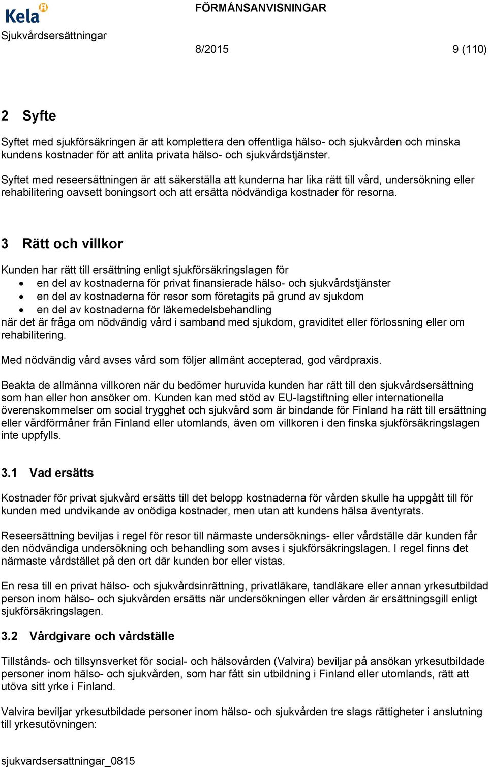 3 Rätt och villkor Kunden har rätt till ersättning enligt sjukförsäkringslagen för en del av kostnaderna för privat finansierade hälso- och sjukvårdstjänster en del av kostnaderna för resor som