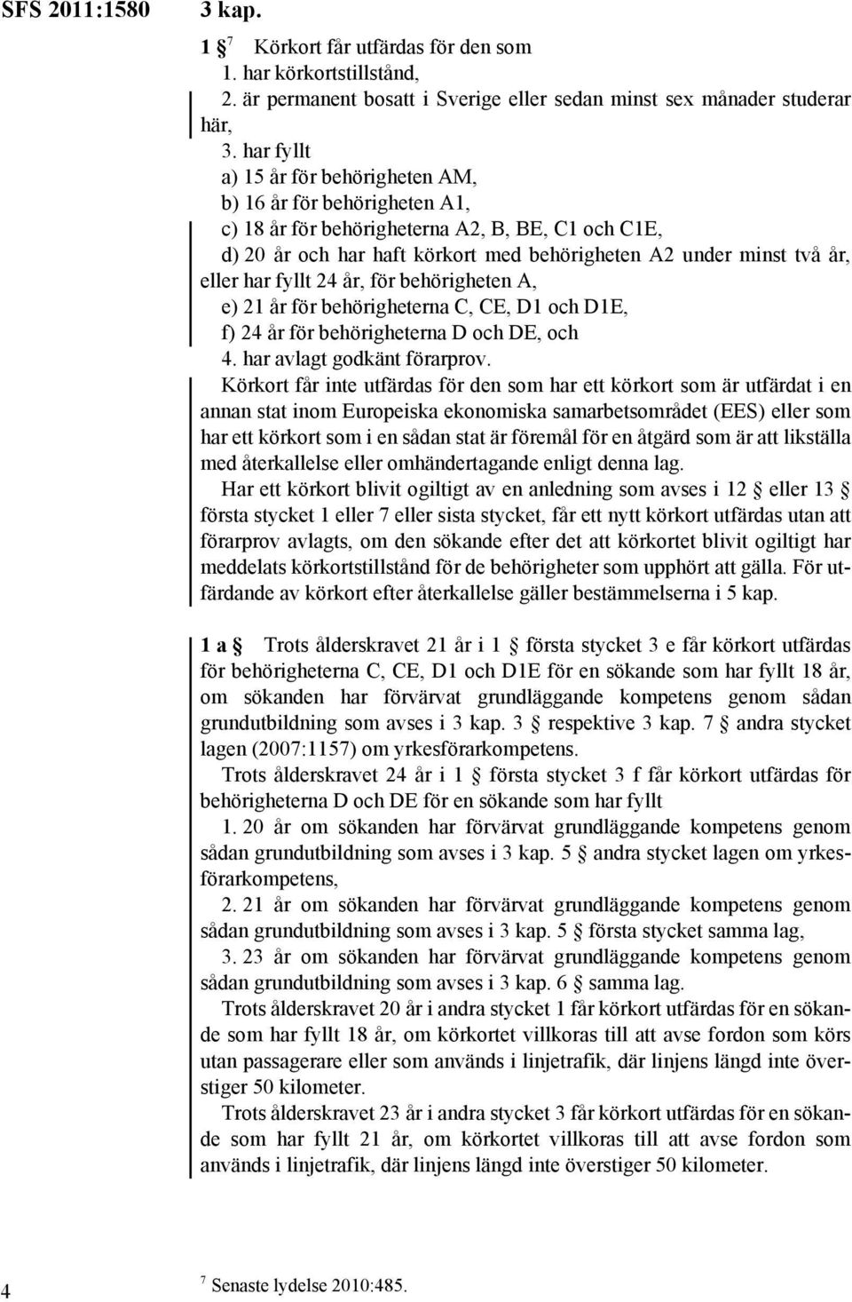 har fyllt 24 år, för behörigheten A, e) 21 år för behörigheterna C, CE, D1 och D1E, f) 24 år för behörigheterna D och DE, och 4. har avlagt godkänt förarprov.