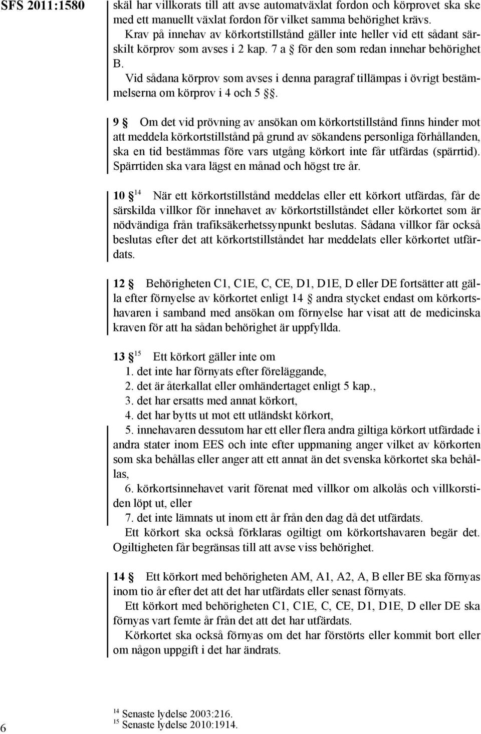Vid sådana körprov som avses i denna paragraf tillämpas i övrigt bestämmelserna om körprov i 4 och 5.
