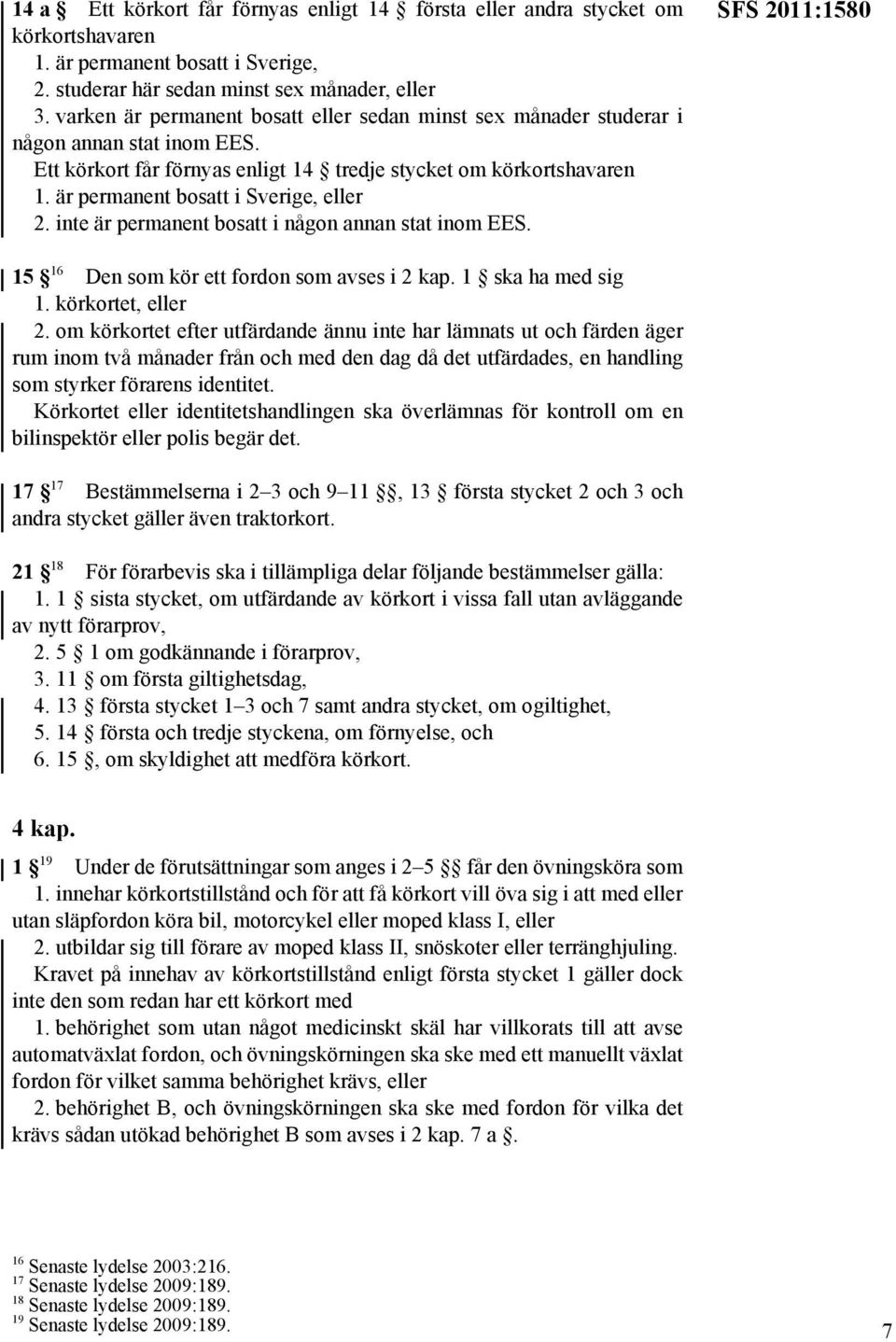 är permanent bosatt i Sverige, eller 2. inte är permanent bosatt i någon annan stat inom EES. SFS 2011:1580 15 16 Den som kör ett fordon som avses i 2 kap. 1 ska ha med sig 1. körkortet, eller 2.