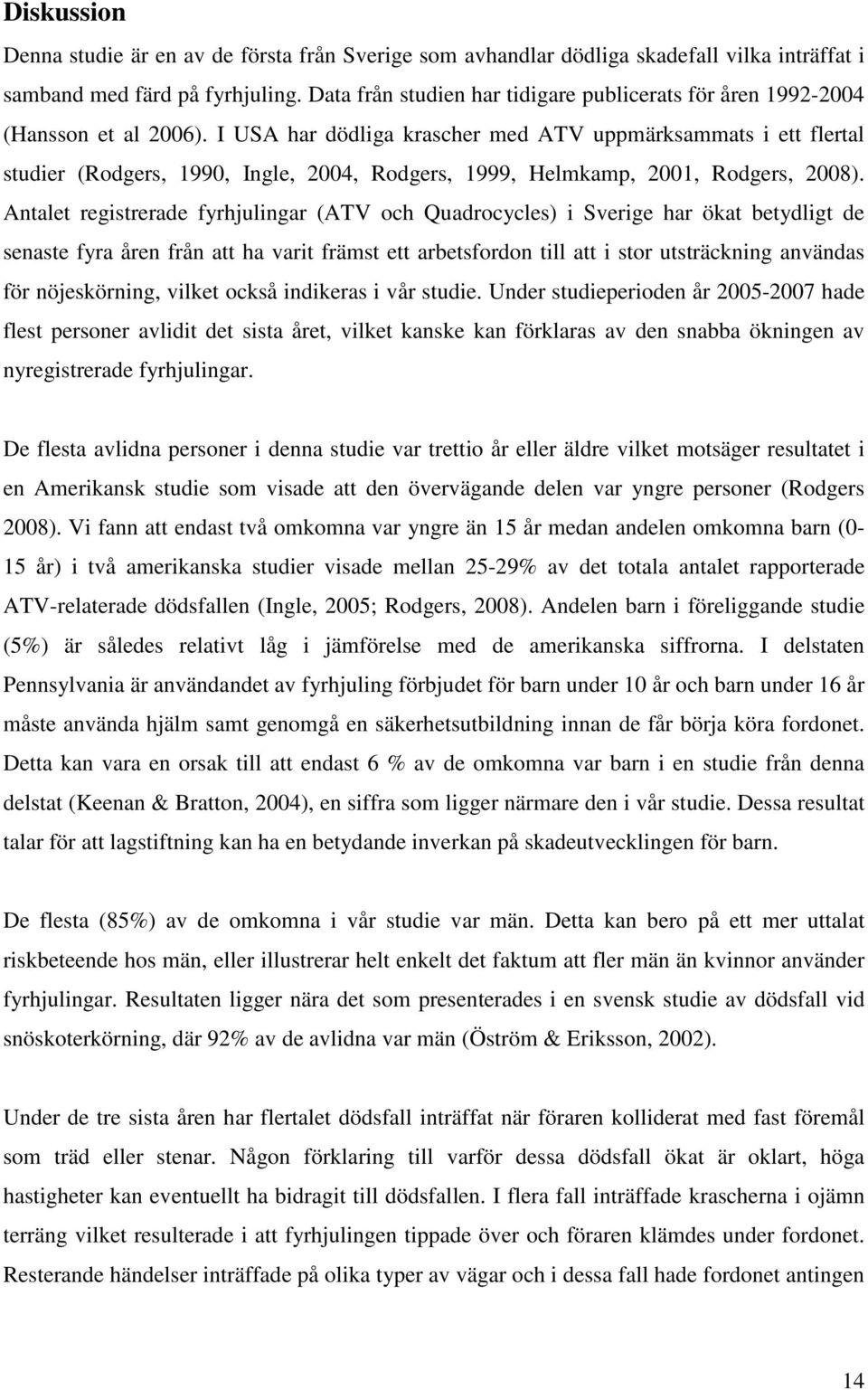 I USA har dödliga krascher med ATV uppmärksammats i ett flertal studier (Rodgers, 1990, Ingle, 2004, Rodgers, 1999, Helmkamp, 2001, Rodgers, 2008).