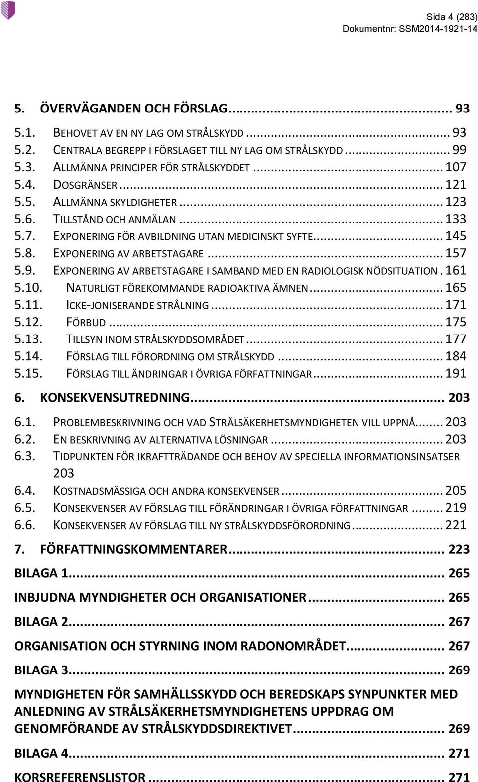 9. EXPONERING AV ARBETSTAGARE I SAMBAND MED EN RADIOLOGISK NÖDSITUATION. 161 5.10. NATURLIGT FÖREKOMMANDE RADIOAKTIVA ÄMNEN... 165 5.11. ICKE-JONISERANDE STRÅLNING... 171 5.12. FÖRBUD... 175 5.13.