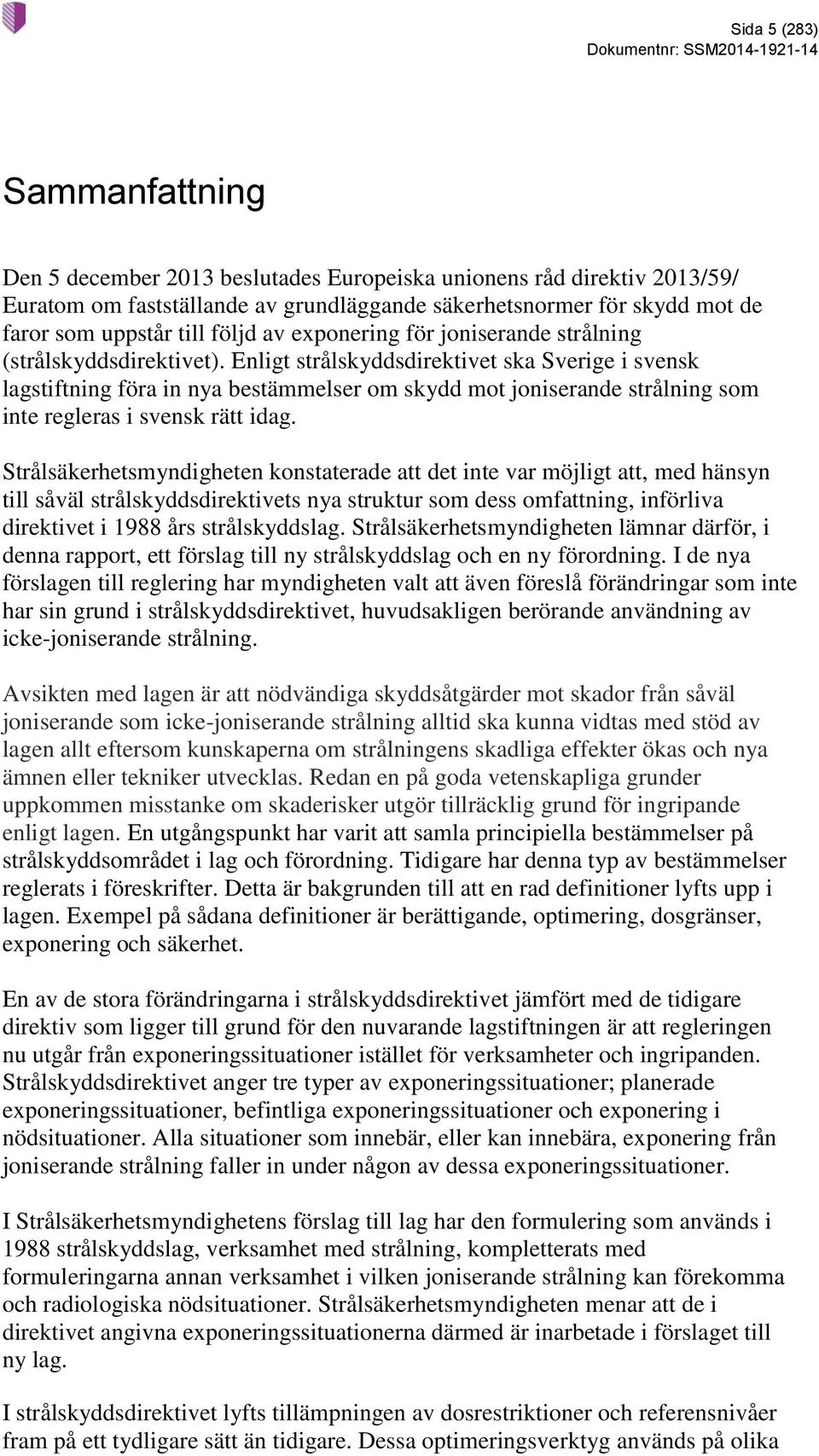 Enligt strålskyddsdirektivet ska Sverige i svensk lagstiftning föra in nya bestämmelser om skydd mot joniserande strålning som inte regleras i svensk rätt idag.