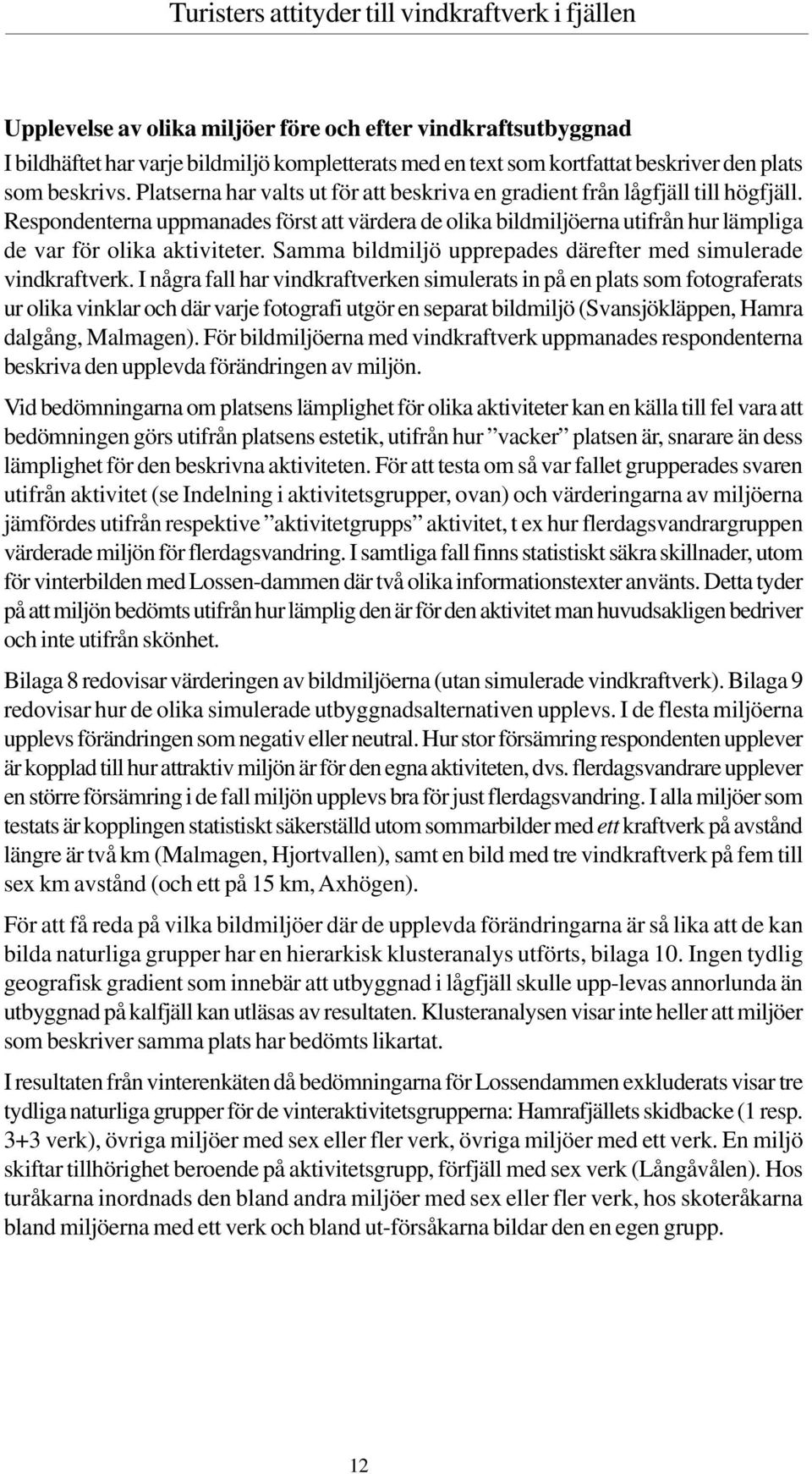 Samma bildmiljö upprepades därefter med simulerade vindkraftverk.