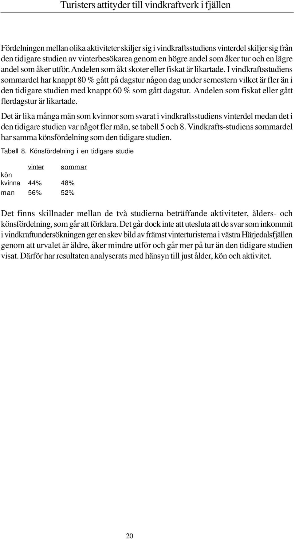 I vindkraftsstudiens sommardel har knappt 80 % gått på dagstur någon dag under semestern vilket är fler än i den tidigare studien med knappt 60 % som gått dagstur.