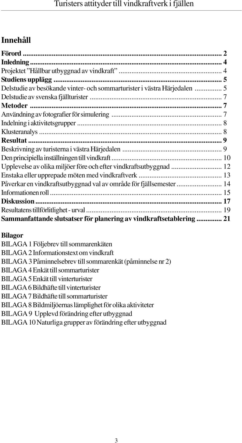 .. 9 Beskrivning av turisterna i västra Härjedalen... 9 Den principiella inställningen till vindkraft... 10 Upplevelse av olika miljöer före och efter vindkraftsutbyggnad.