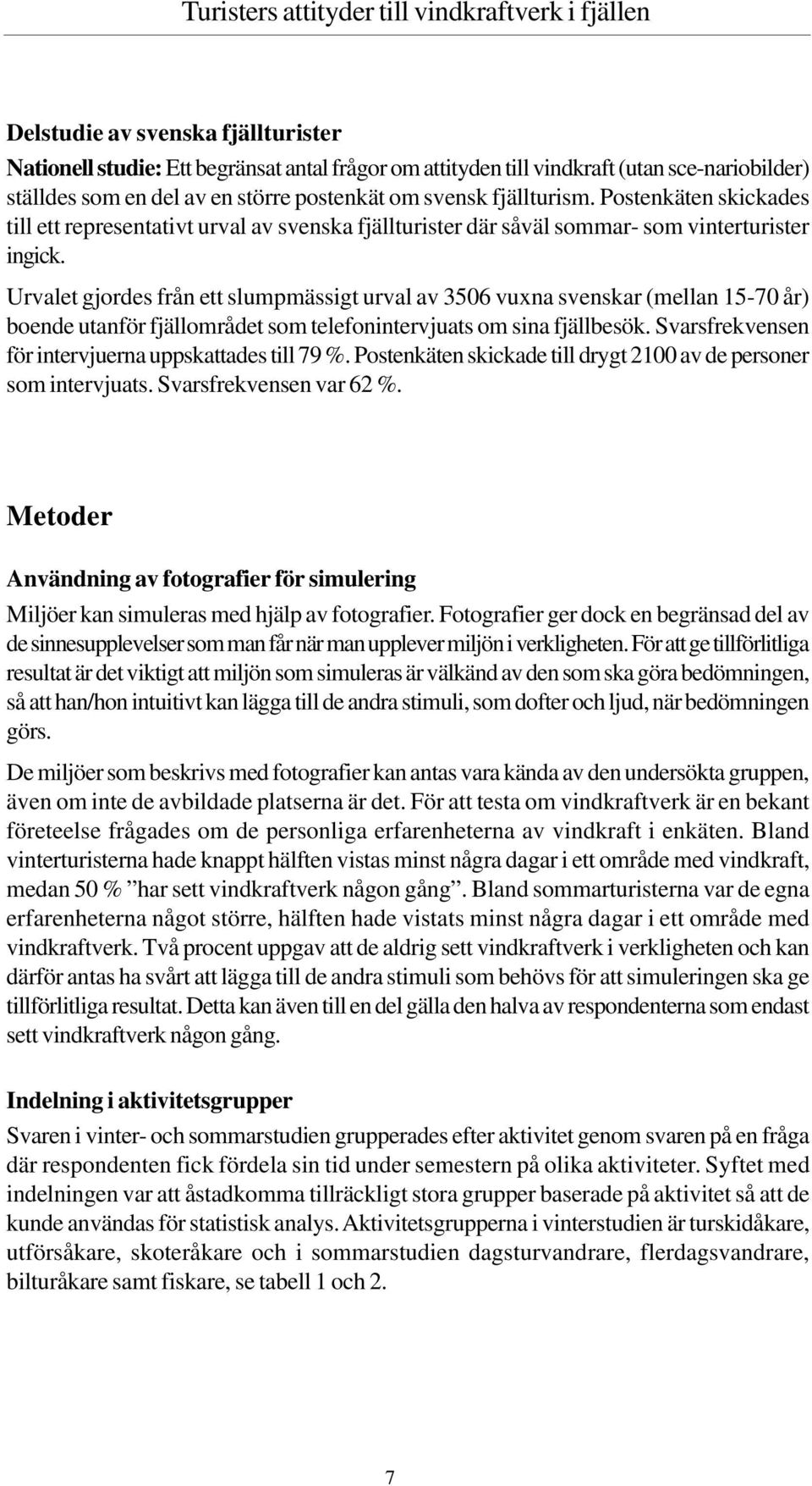 Urvalet gjordes från ett slumpmässigt urval av 3506 vuxna svenskar (mellan 15-70 år) boende utanför fjällområdet som telefonintervjuats om sina fjällbesök.