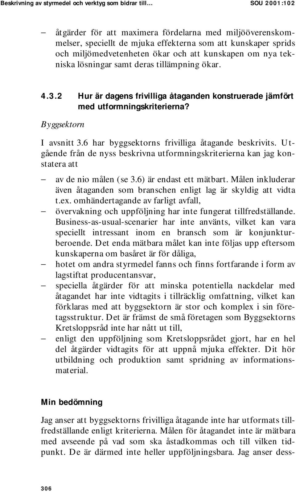 Byggsektorn I avsnitt 3.6 har byggsektorns frivilliga åtagande beskrivits. Utgående från de nyss beskrivna utformningskriterierna kan jag konstatera att av de nio målen (se 3.6) är endast ett mätbart.