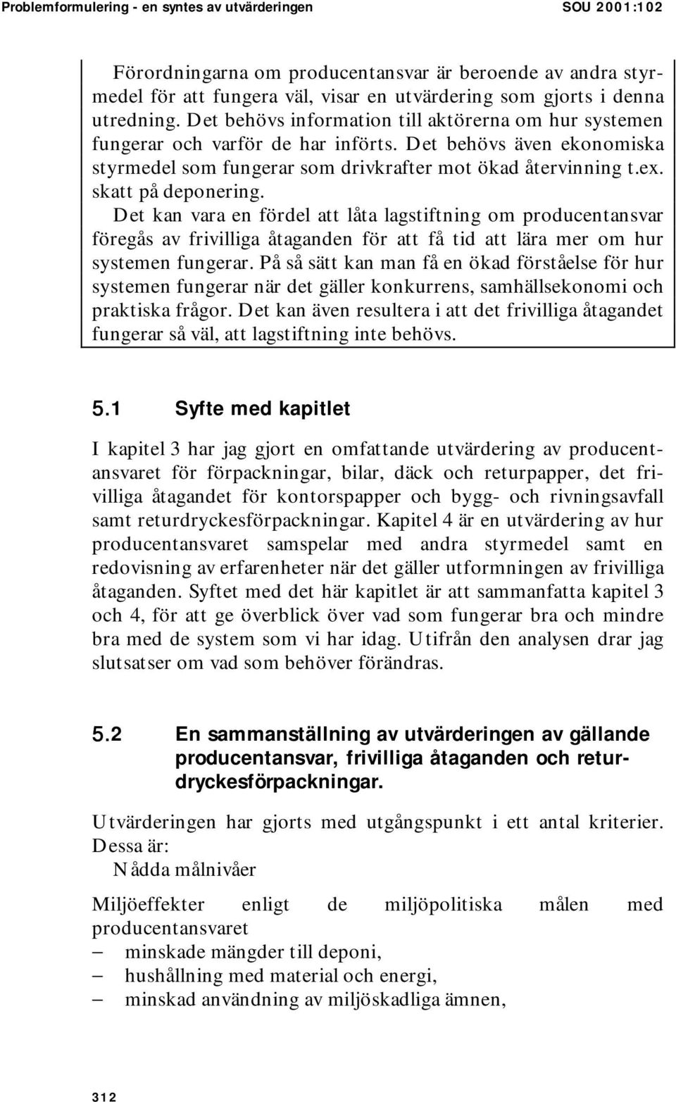 skatt på deponering. Det kan vara en fördel att låta lagstiftning om producentansvar föregås av frivilliga åtaganden för att få tid att lära mer om hur systemen fungerar.