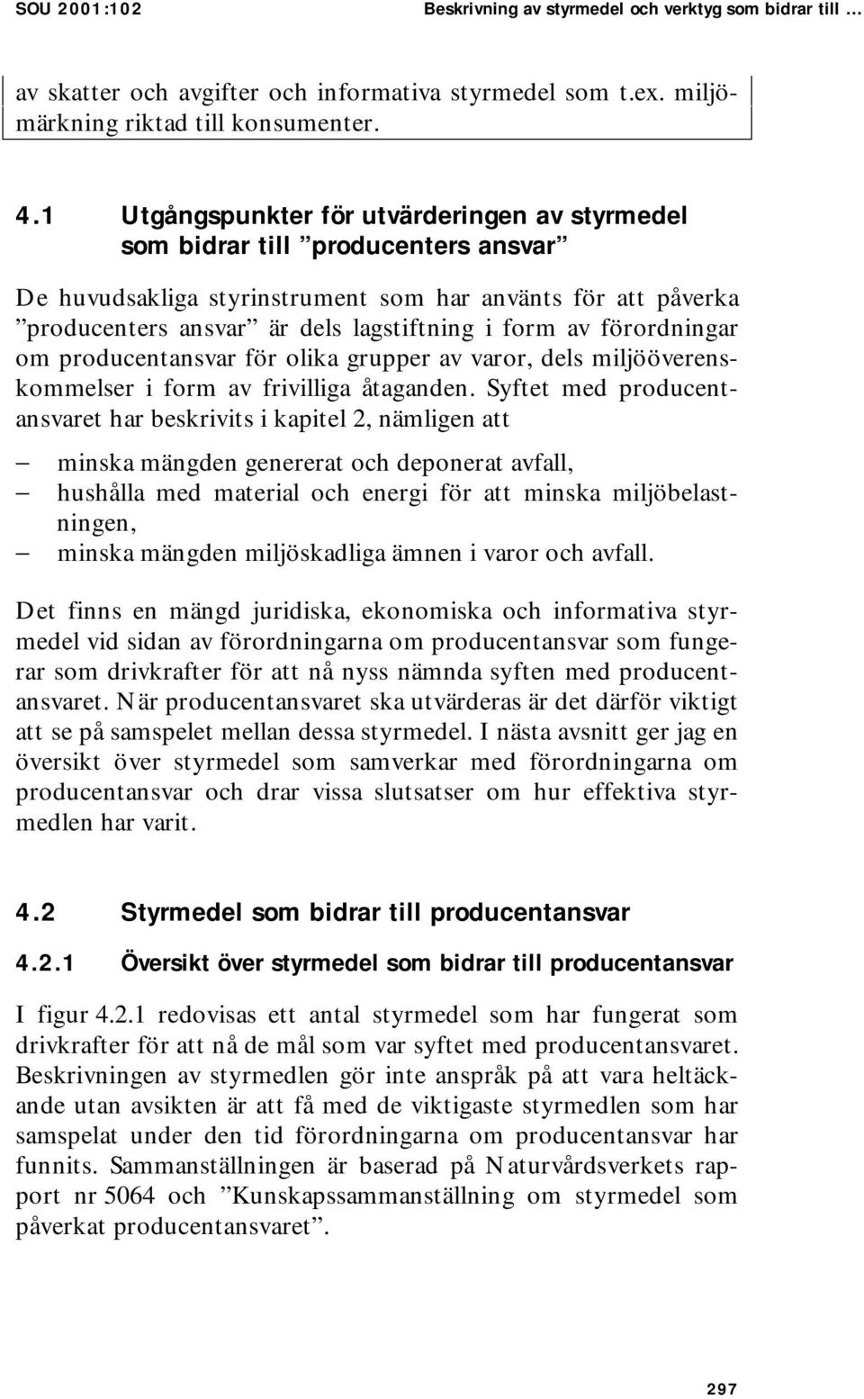 förordningar om producentansvar för olika grupper av varor, dels miljööverenskommelser i form av frivilliga åtaganden.