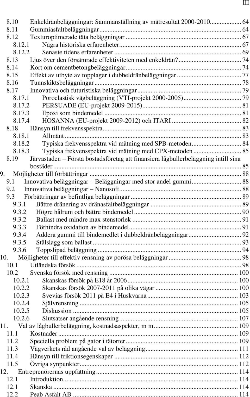 16 Tunnskiktsbeläggningar... 78 8.17 Innovativa och futuristiska beläggningar... 79 8.17.1 Poroelastisk vägbeläggning (VTI-projekt 2000-2005)... 79 8.17.2 PERSUADE (EU-projekt 2009-2015)... 81 8.17.3 Epoxi som bindemedel.