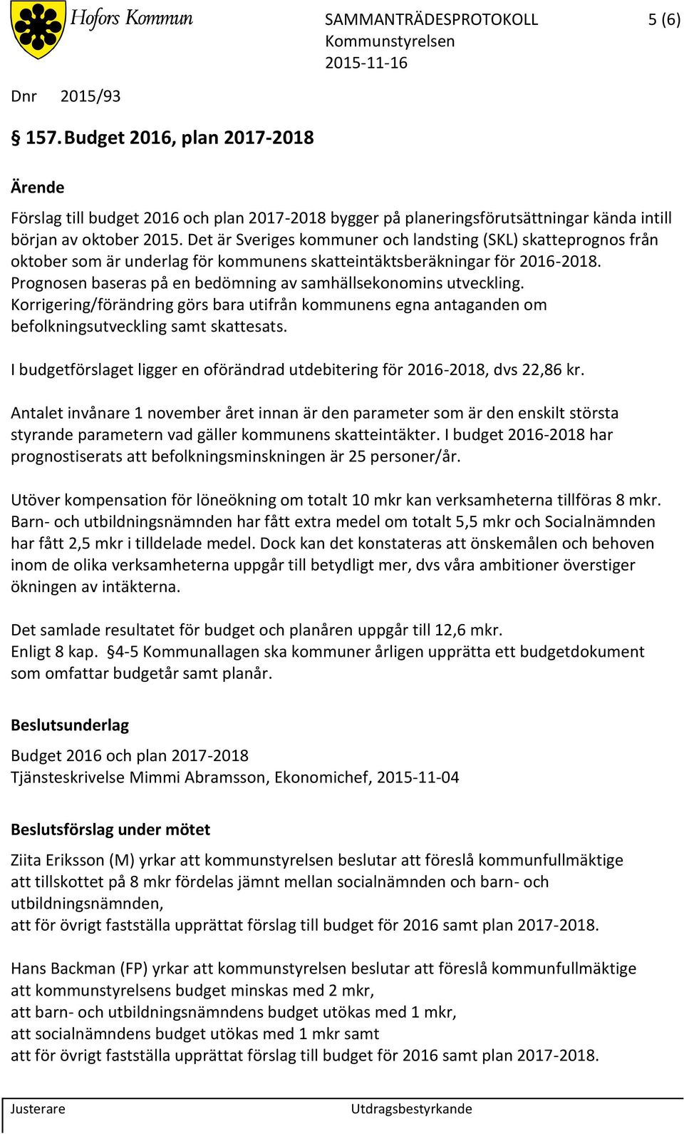 Prognosen baseras på en bedömning av samhällsekonomins utveckling. Korrigering/förändring görs bara utifrån kommunens egna antaganden om befolkningsutveckling samt skattesats.