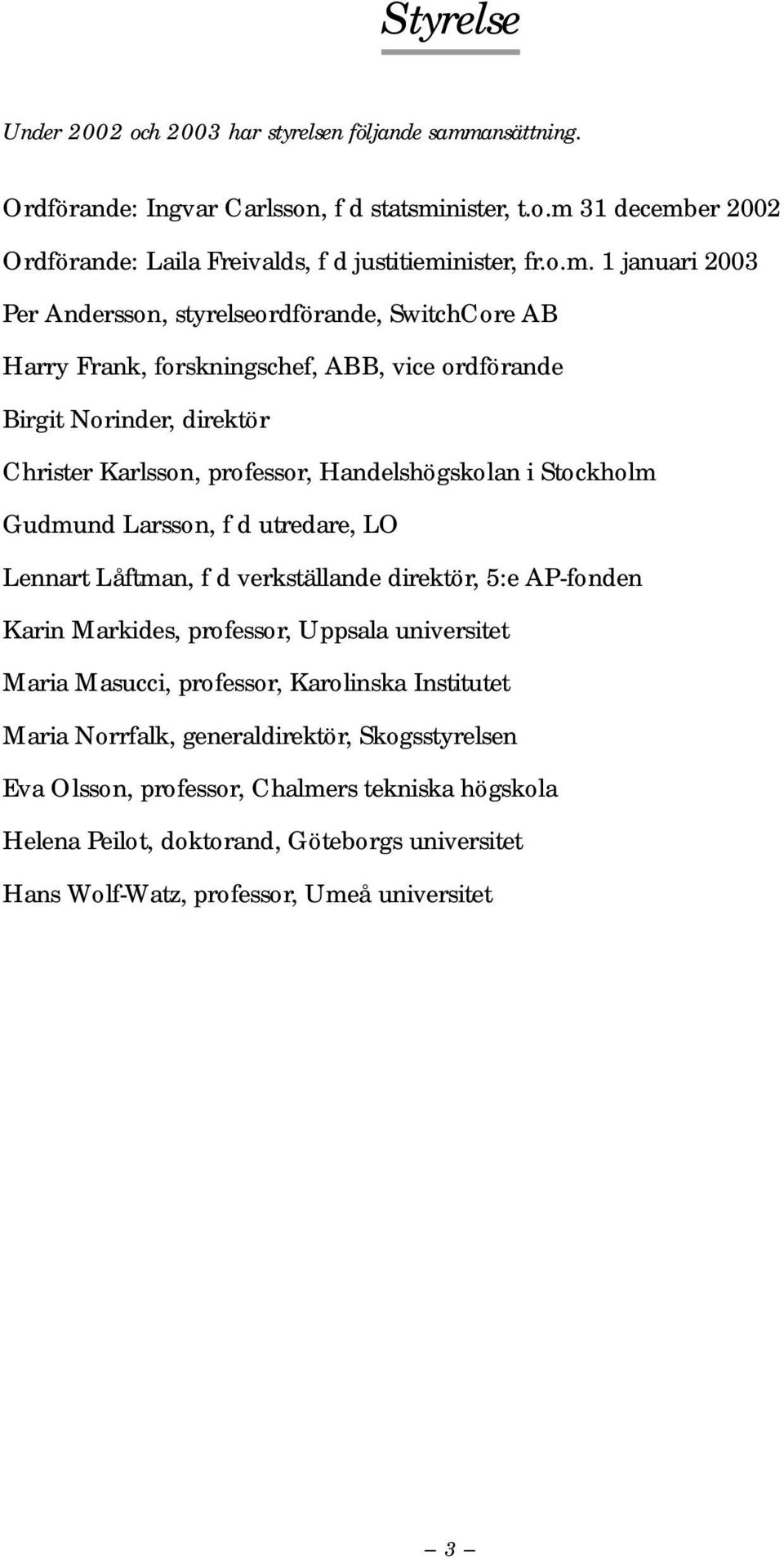 Stockholm Gudmund Larsson, f d utredare, LO Lennart Låftman, f d verkställande direktör, 5:e AP-fonden Karin Markides, professor, Uppsala universitet Maria Masucci, professor, Karolinska