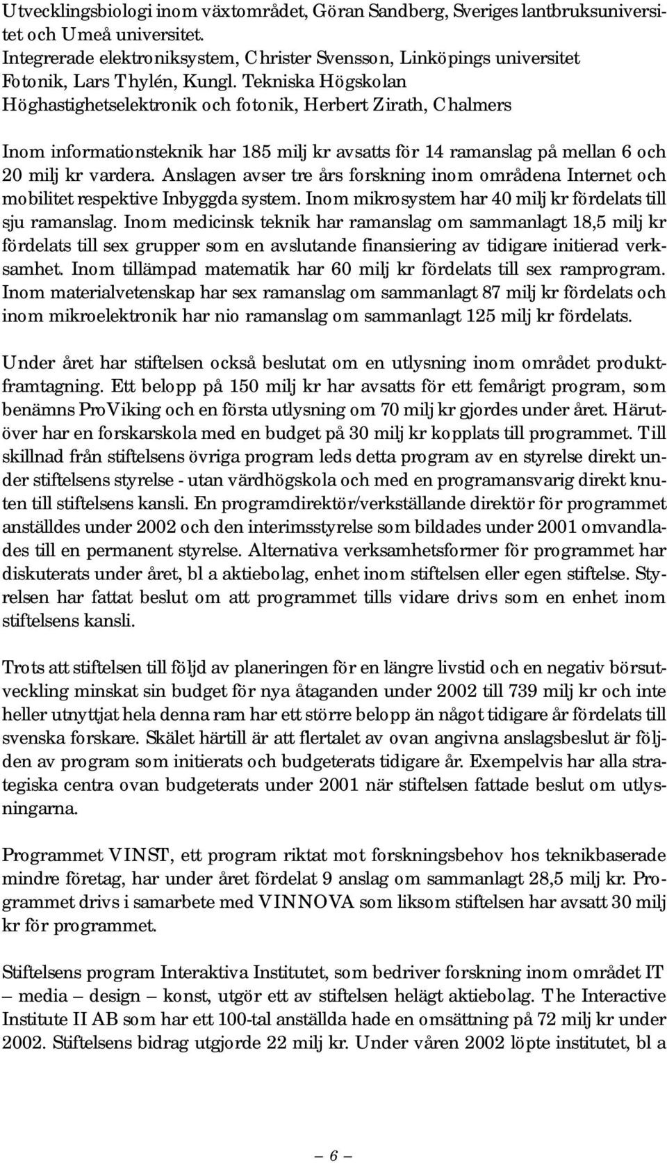 Tekniska Högskolan Höghastighetselektronik och fotonik, Herbert Zirath, Chalmers Inom informationsteknik har 185 milj kr avsatts för 14 ramanslag på mellan 6 och 20 milj kr vardera.