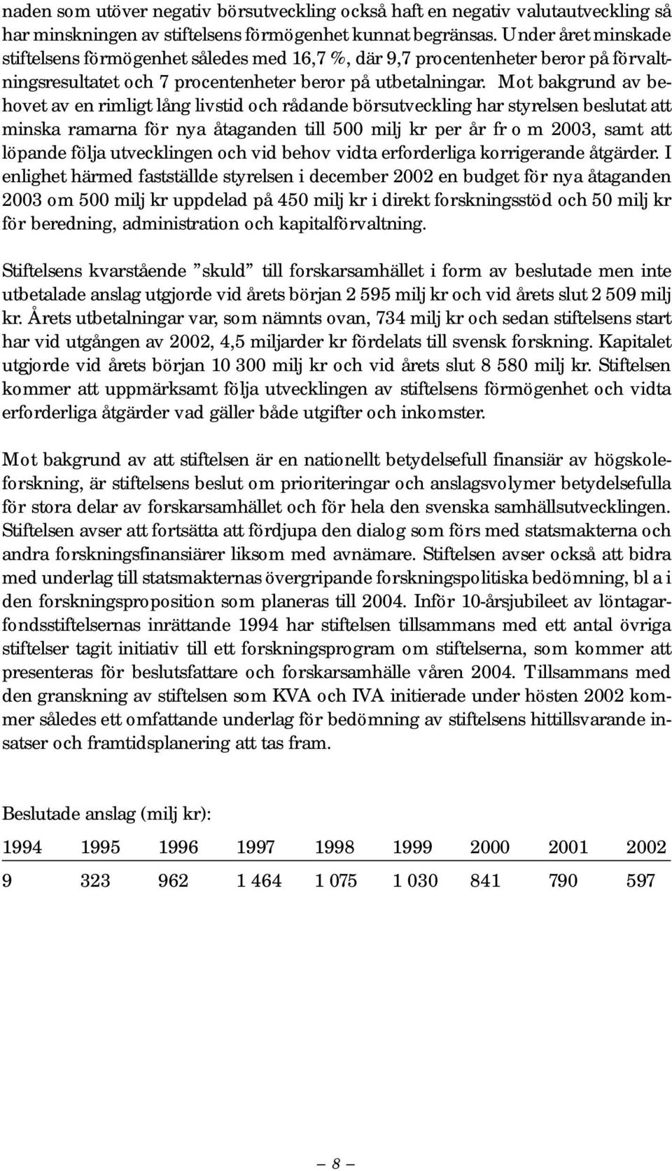 Mot bakgrund av behovet av en rimligt lång livstid och rådande börsutveckling har styrelsen beslutat att minska ramarna för nya åtaganden till 500 milj kr per år fr o m 2003, samt att löpande följa