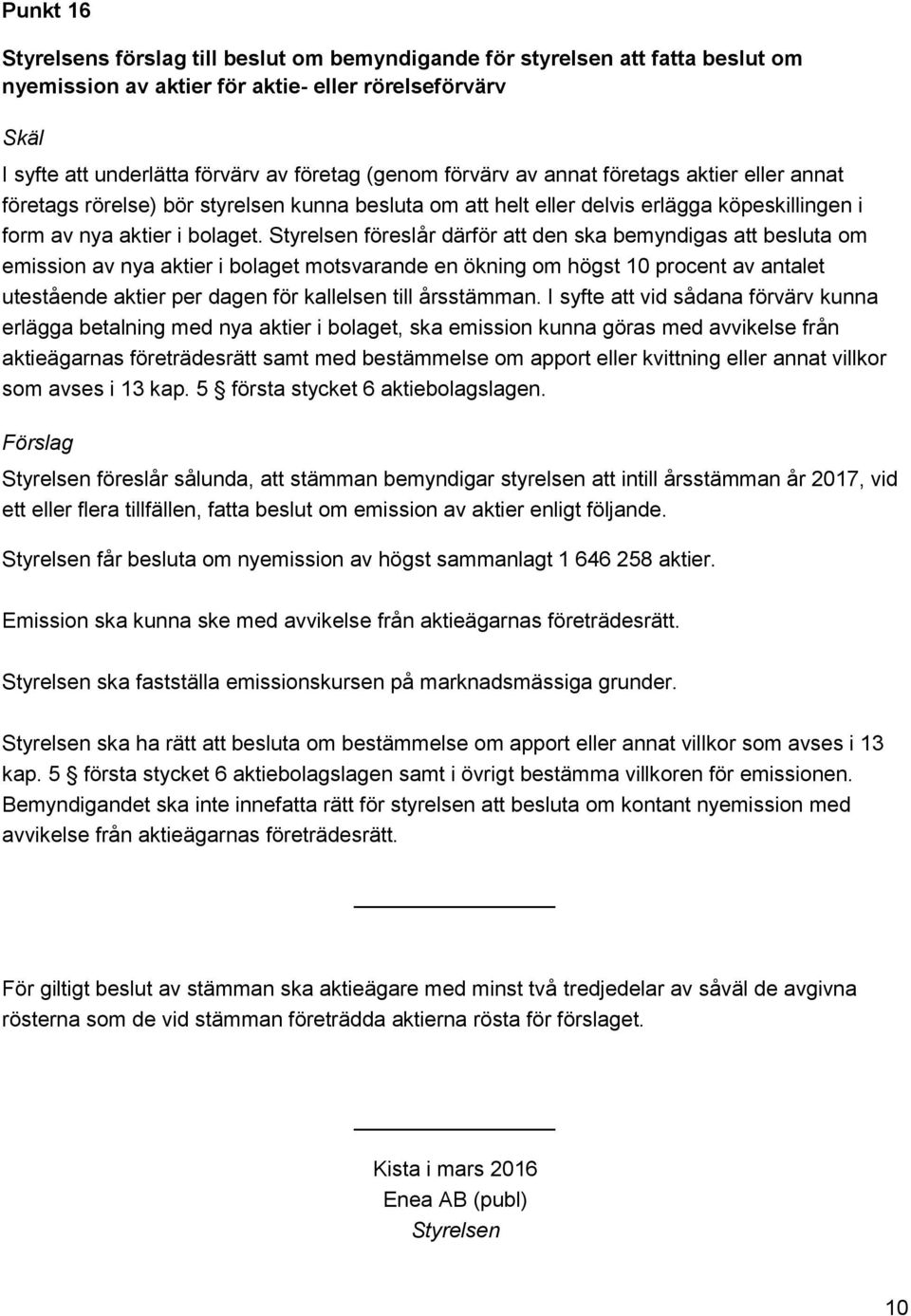 Styrelsen föreslår därför att den ska bemyndigas att besluta om emission av nya aktier i bolaget motsvarande en ökning om högst 10 procent av antalet utestående aktier per dagen för kallelsen till