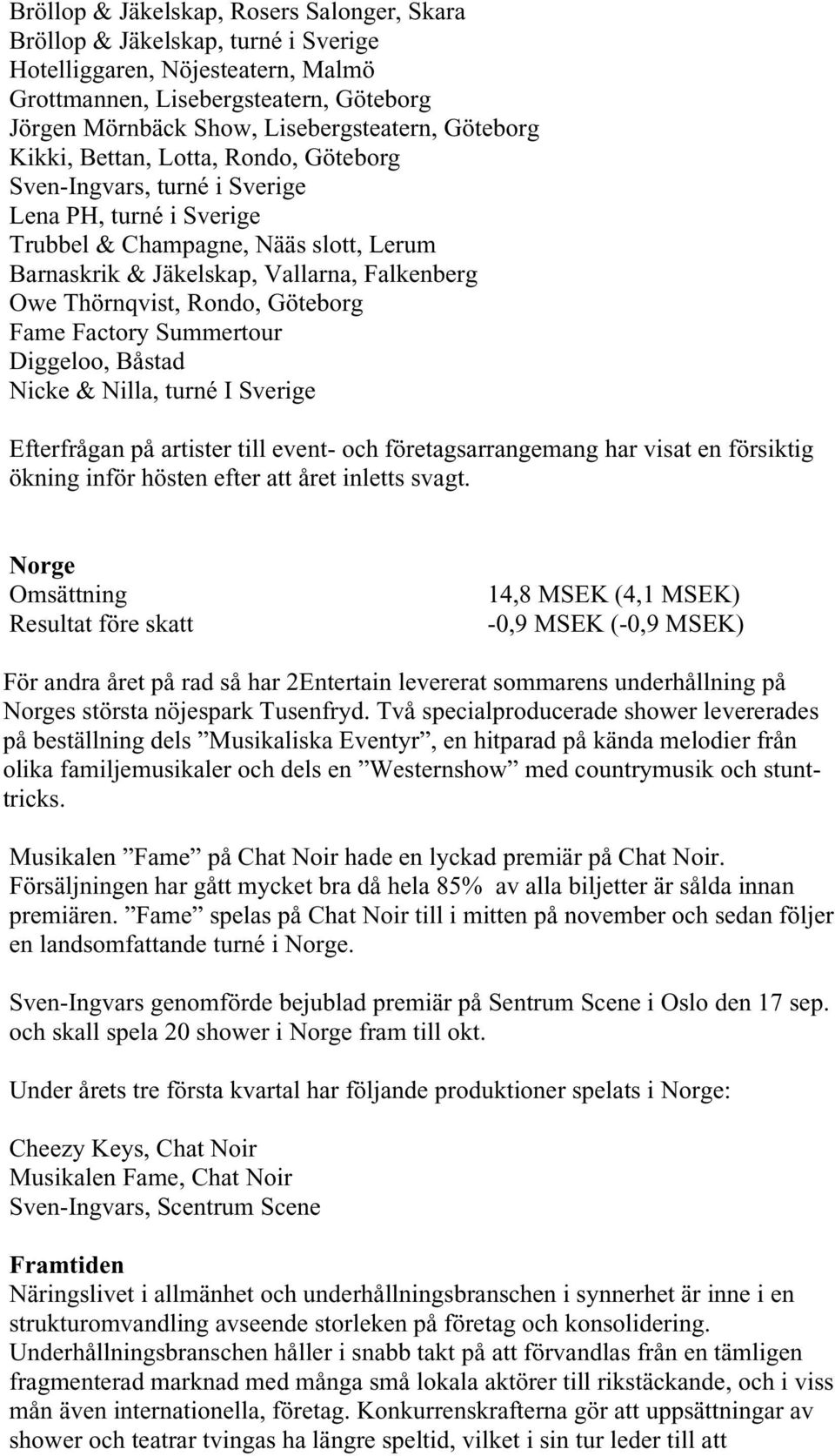 Thörnqvist, Rondo, Göteborg Fame Factory Summertour Diggeloo, Båstad Nicke & Nilla, turné I Sverige Efterfrågan på artister till event- och företagsarrangemang har visat en försiktig ökning inför